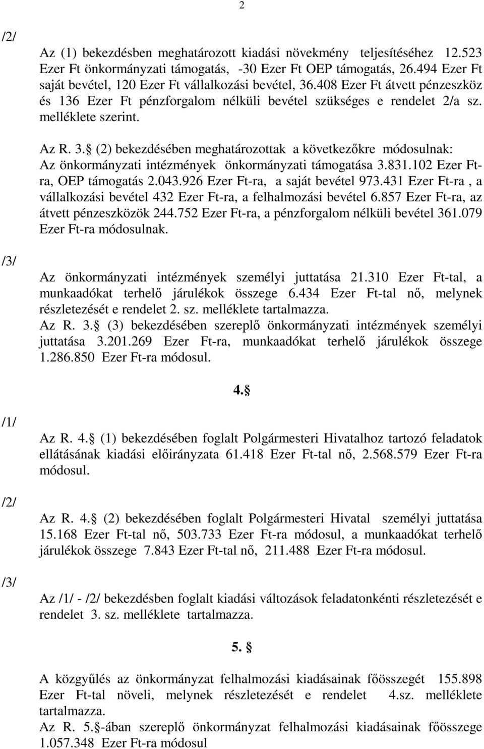 831.102 Ezer Ftra, OEP támogatás 2.043.926 Ezer Ft-ra, a saját bevétel 973.431 Ezer Ft-ra, a vállalkozási bevétel 432 Ezer Ft-ra, a felhalmozási bevétel 6.857 Ezer Ft-ra, az átvett pénzeszközök 244.