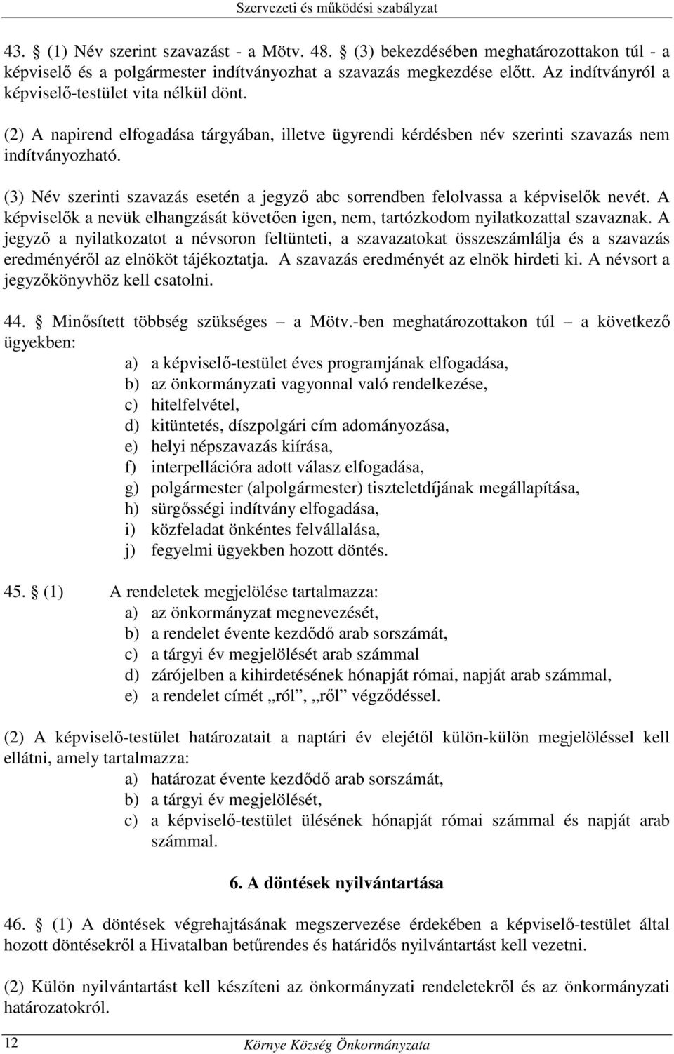 (3) Név szerinti szavazás esetén a jegyző abc sorrendben felolvassa a képviselők nevét. A képviselők a nevük elhangzását követően igen, nem, tartózkodom nyilatkozattal szavaznak.