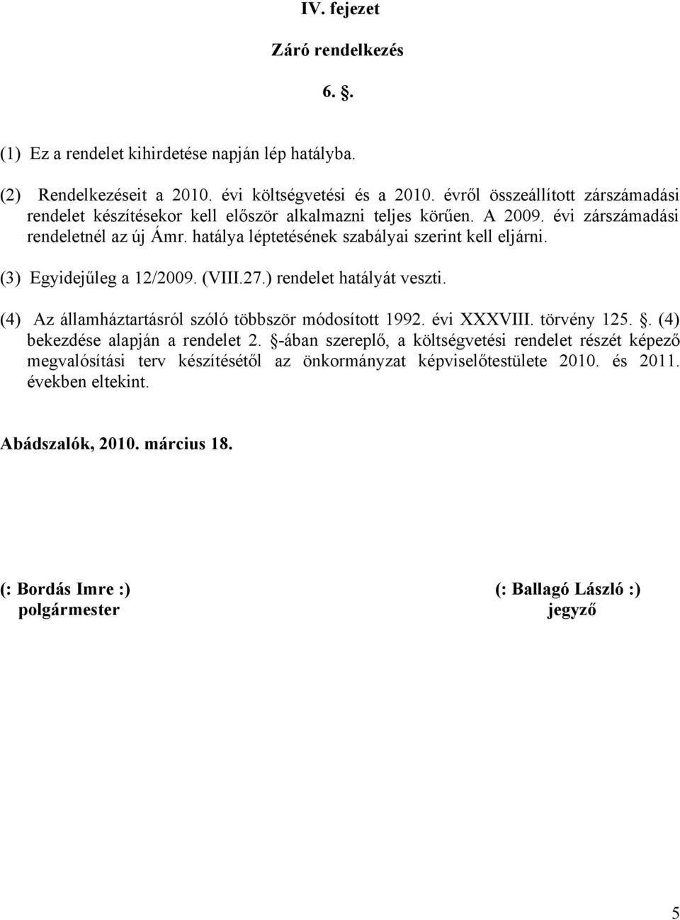 hatálya léptetésének szabályai szerint kell eljárni. (3) Egyidejűleg a 12/2009. (VIII.27.) rendelet hatályát veszti. (4) Az államháztartásról szóló többször módosított 1992. évi XXXVIII.