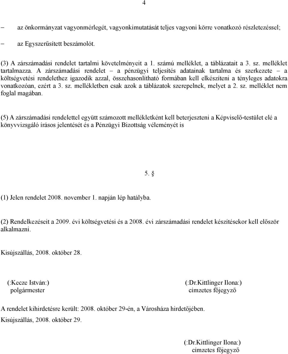 A zárszámadási rendelet a pénzügyi teljesítés adatainak tartalma és szerkezete a költségvetési rendelethez igazodik azzal, összehasonlítható formában kell elkészíteni a tényleges adatokra