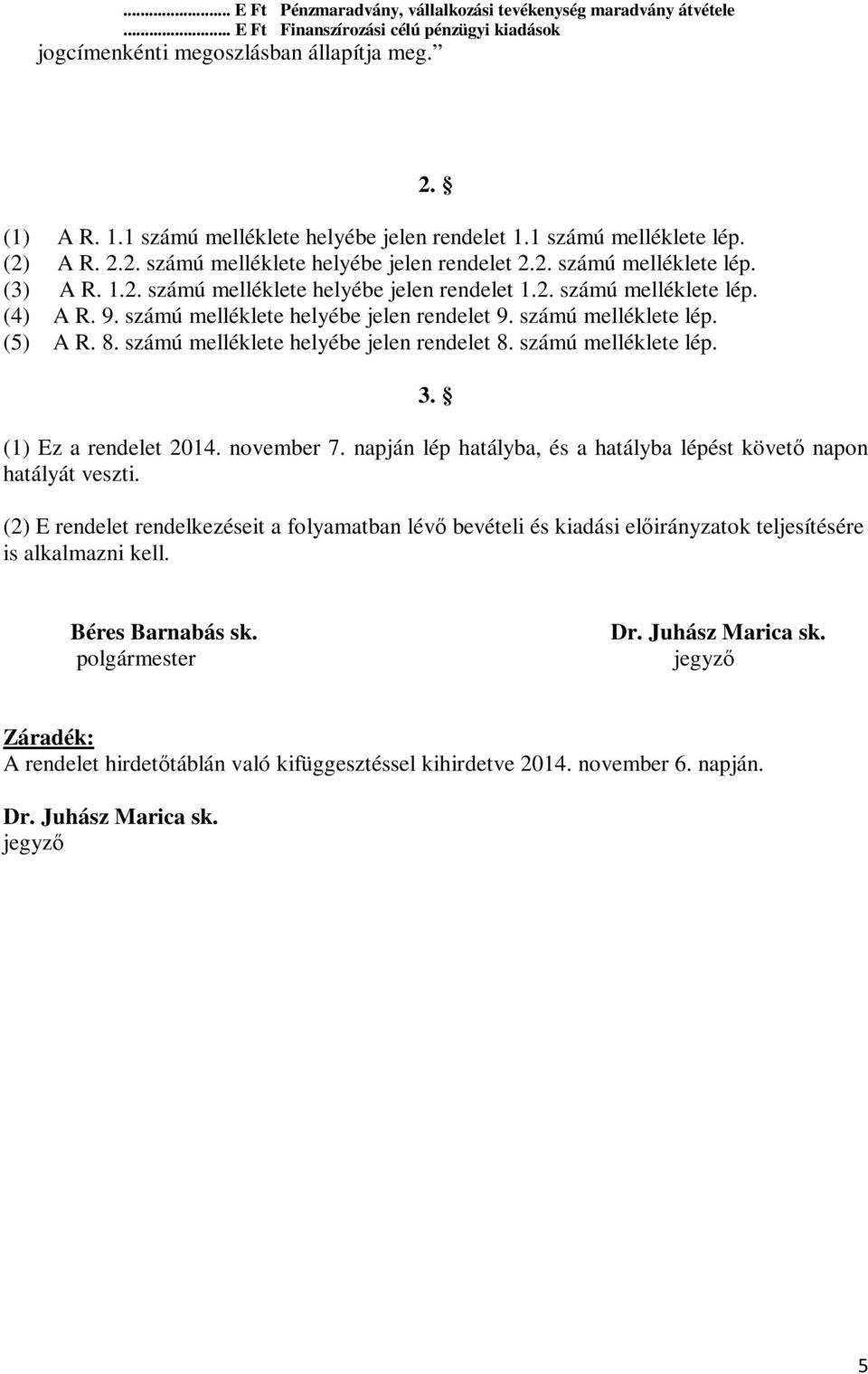 9. számú melléklete helyébe jelen rendelet 9. számú melléklete lép. (5) A R. 8. számú melléklete helyébe jelen rendelet 8. számú melléklete lép. 2. 3. (1) Ez a rendelet 2014. november 7.