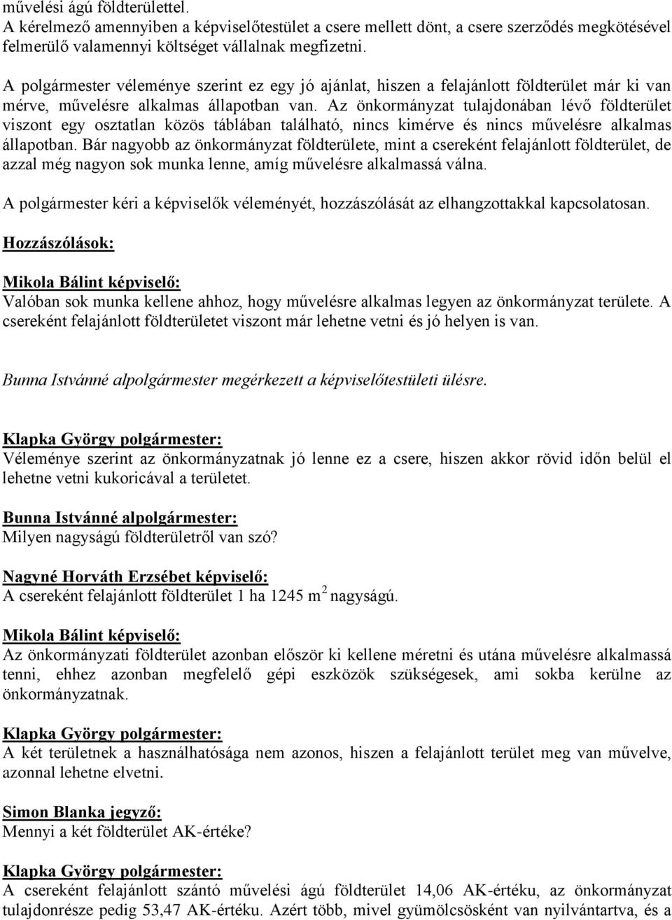 Az önkormányzat tulajdonában lévő földterület viszont egy osztatlan közös táblában található, nincs kimérve és nincs művelésre alkalmas állapotban.