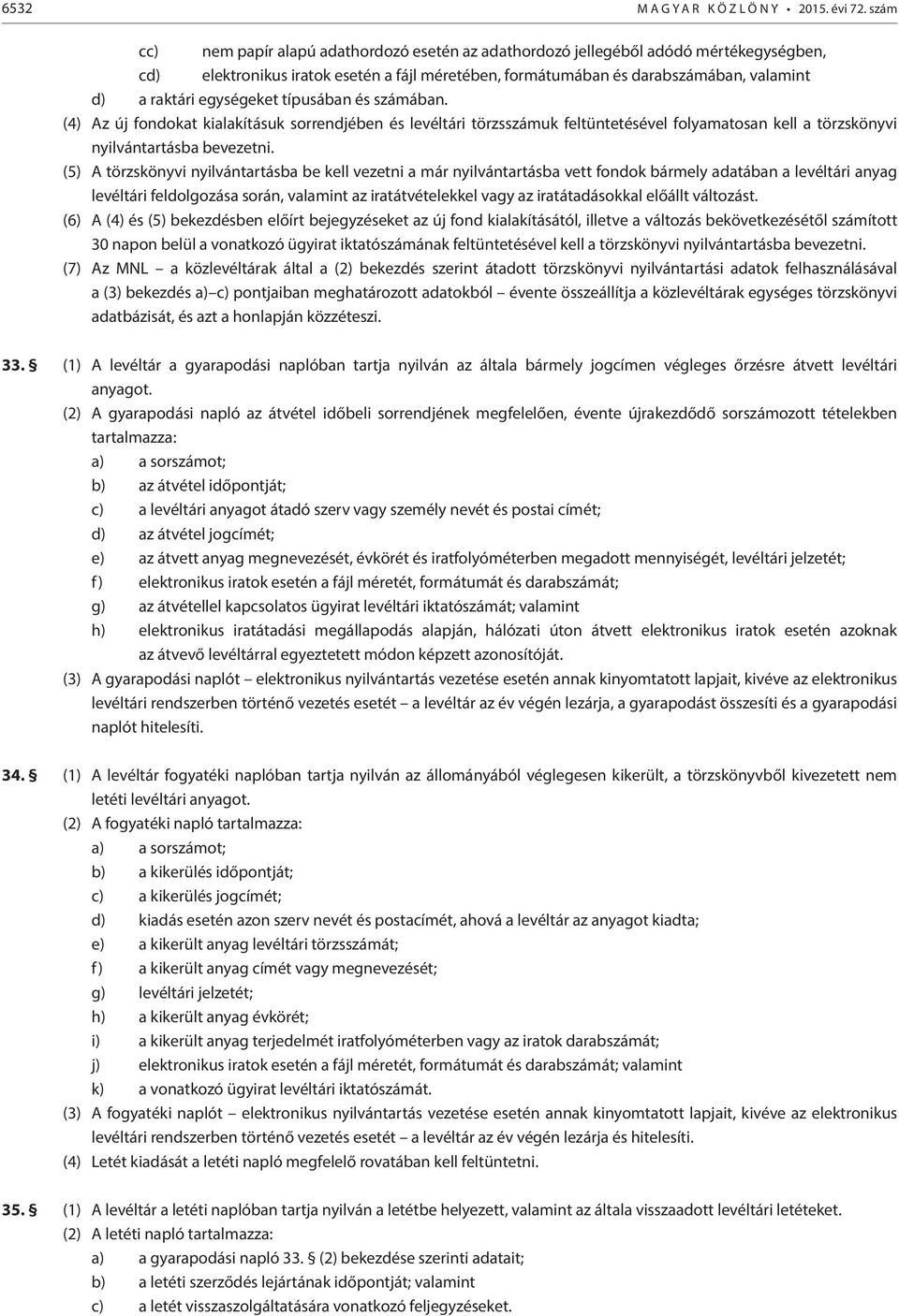 egységeket típusában és számában. (4) Az új fondokat kialakításuk sorrendjében és levéltári törzsszámuk feltüntetésével folyamatosan kell a törzskönyvi nyilvántartásba bevezetni.