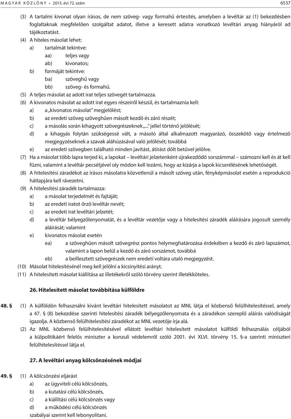 vonatkozó levéltári anyag hiányáról ad tájékoztatást. (4) A hiteles másolat lehet: a) tartalmát tekintve: aa) teljes vagy ab) kivonatos; b) formáját tekintve: ba) szöveghű vagy bb) szöveg- és formahű.