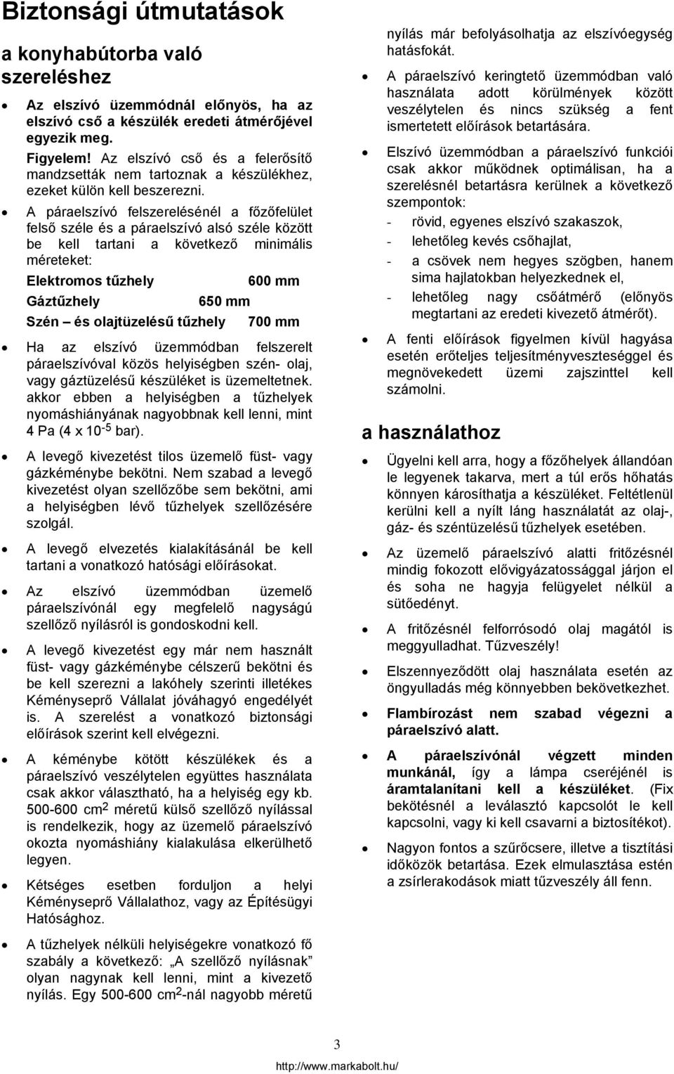 A páraelszívó felszerelésénél a főzőfelület felső széle és a páraelszívó alsó széle között be kell tartani a következő minimális méreteket: Elektromos tűzhely 600 mm Gáztűzhely 650 mm Szén és