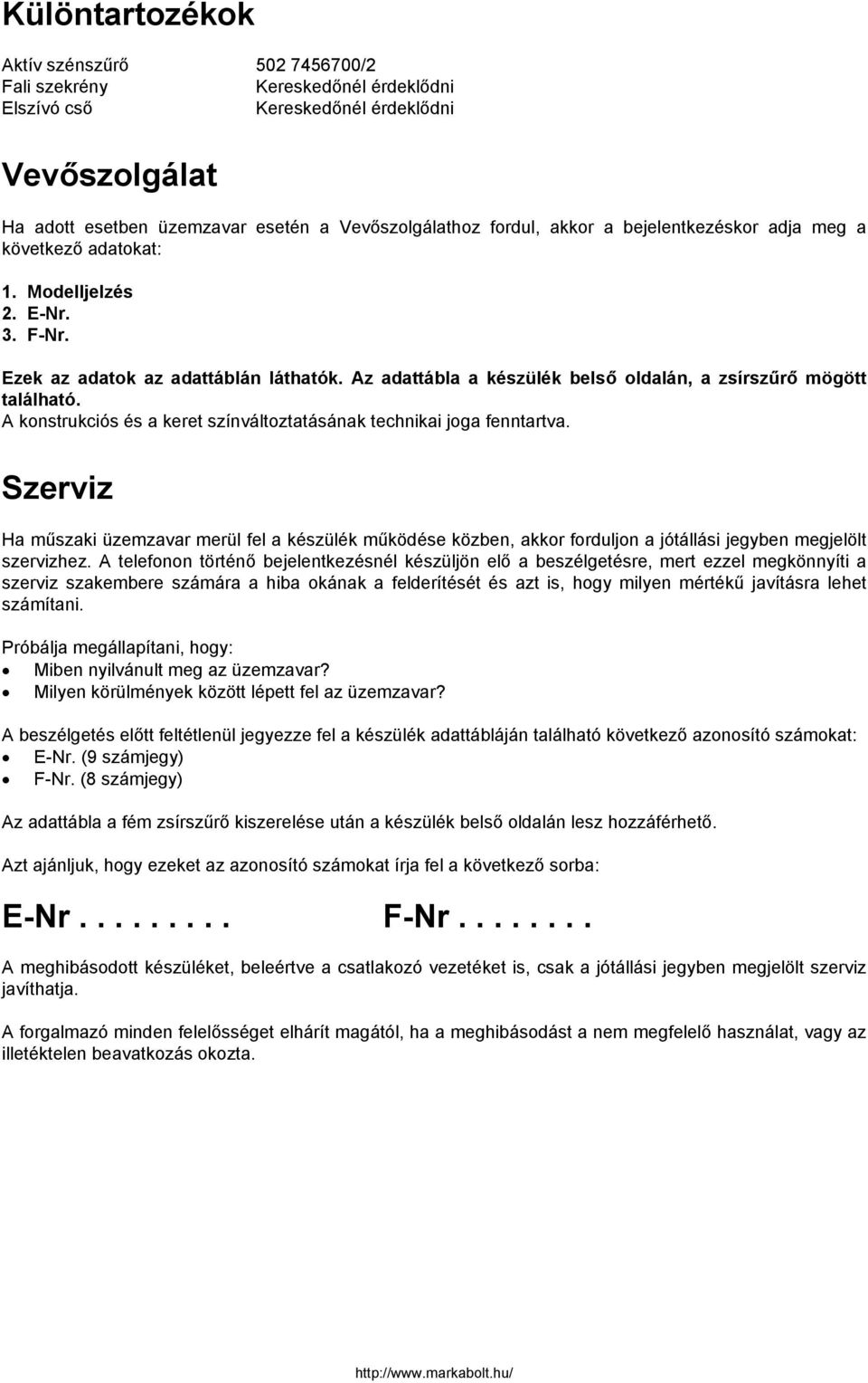 A konstrukciós és a keret színváltoztatásának technikai joga fenntartva. Szerviz Ha műszaki üzemzavar merül fel a készülék működése közben, akkor forduljon a jótállási jegyben megjelölt szervizhez.