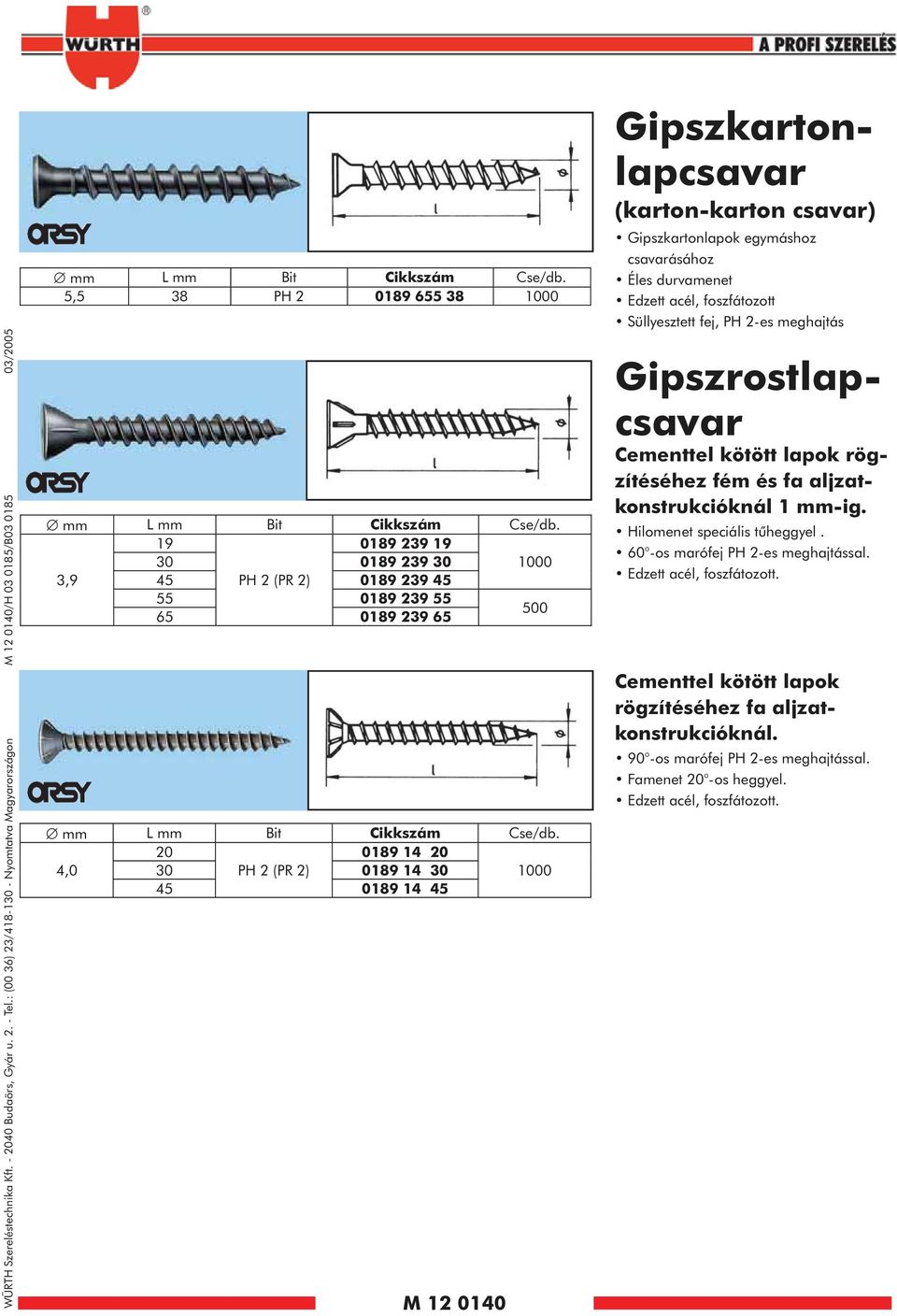 20 0189 14 20 4,0 30 PH 2 (PR 2) 0189 14 30 1000 45 0189 14 45 M 12 0140 Gipszkartonlapcsavar (kartonkarton csavar) Gipszkartonlapok egymáshoz csavarásához Éles durvamenet Edzett acél, foszfátozott