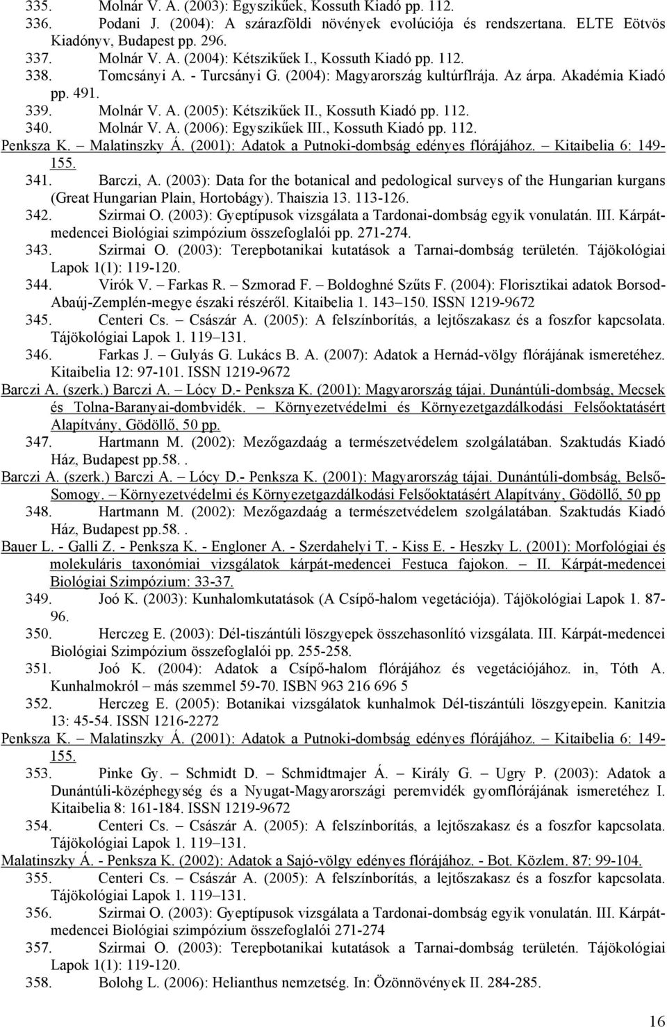 Molnár V. A. (2006): Egyszikűek III., Kossuth Kiadó pp. 112. Penksza K. Malatinszky Á. (2001): Adatok a Putnoki-dombság edényes flórájához. Kitaibelia 6: 149-155. 341. Barczi, A.