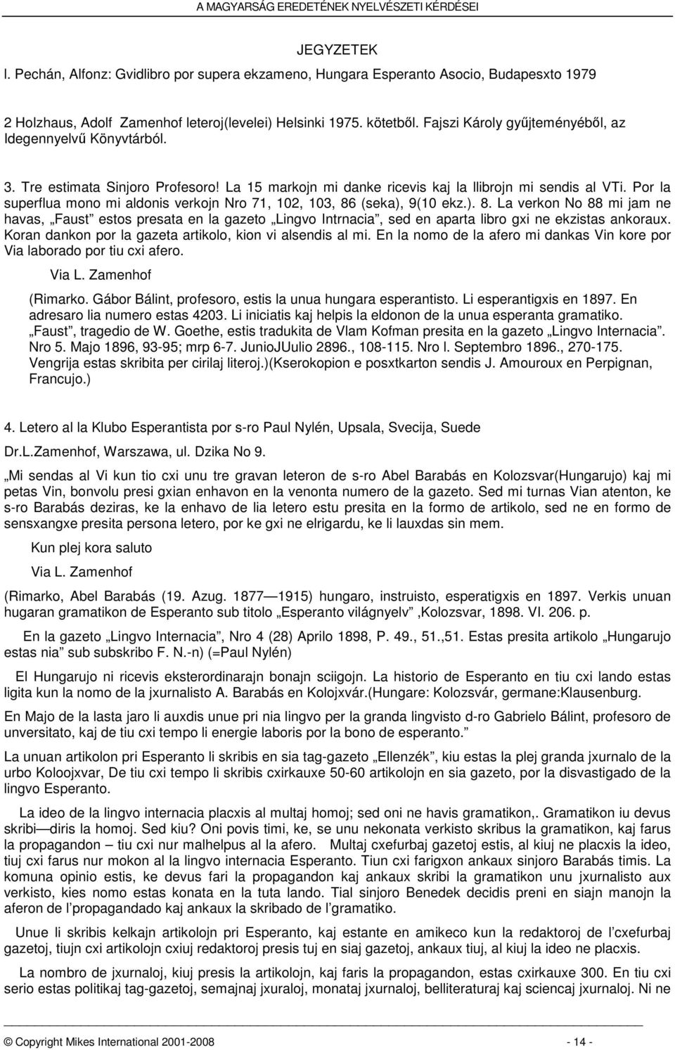 Por la superflua mono mi aldonis verkojn Nro 71, 102, 103, 86 (seka), 9(10 ekz.). 8. La verkon No 88 mi jam ne havas, Faust estos presata en la gazeto Lingvo Intrnacia, sed en aparta libro gxi ne ekzistas ankoraux.