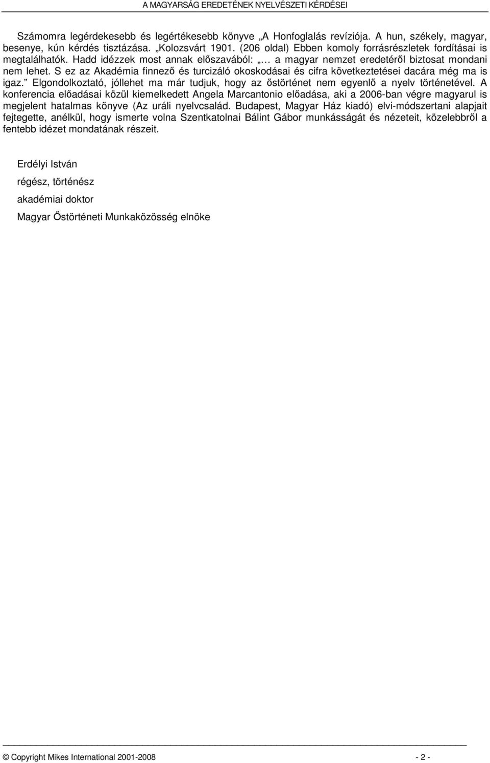 S ez az Akadémia finnező és turcizáló okoskodásai és cifra következtetései dacára még ma is igaz. Elgondolkoztató, jóllehet ma már tudjuk, hogy az őstörténet nem egyenlő a nyelv történetével.