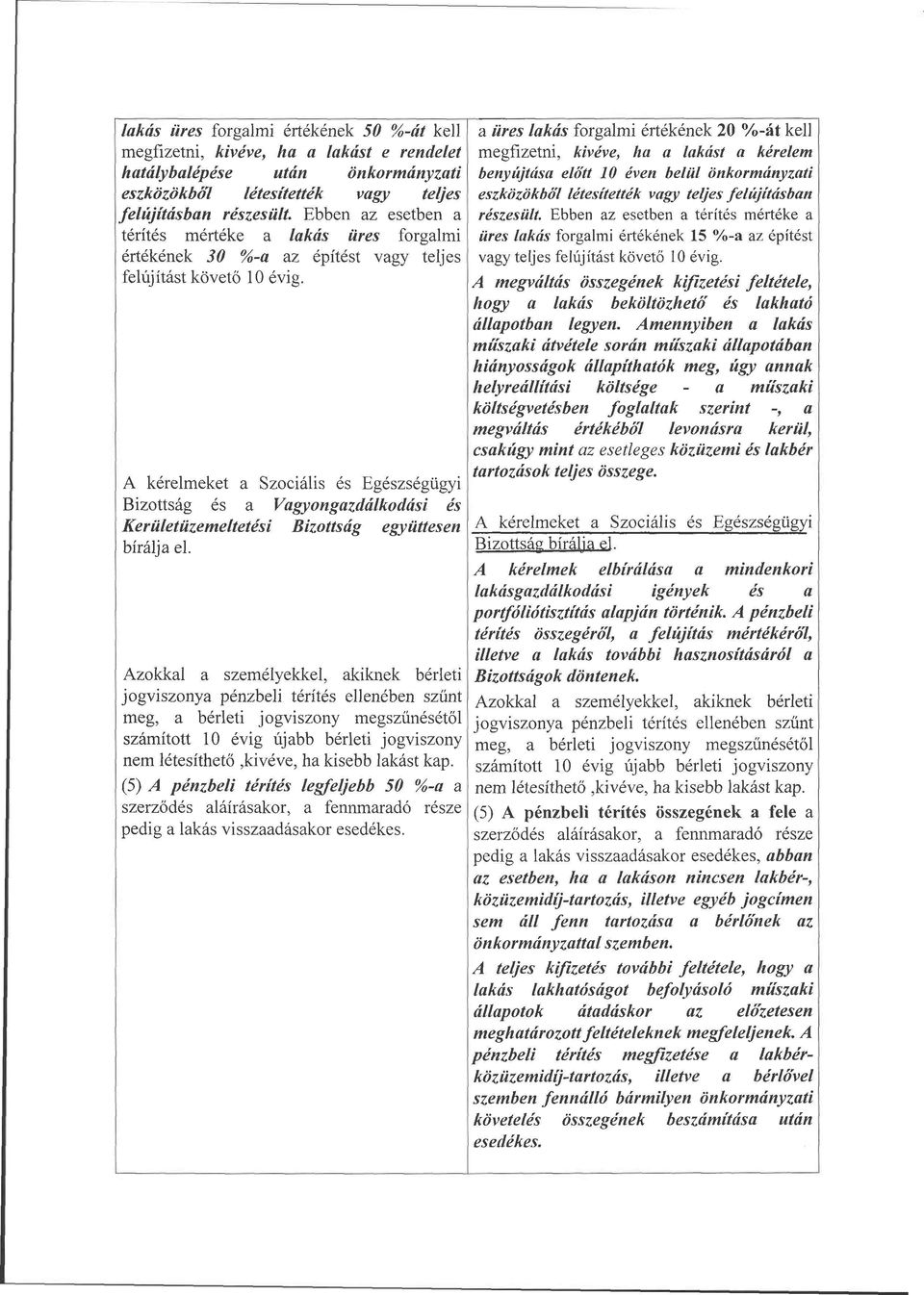a üres lakás forgalmi értékének 20 %-át kell megfizetni, kivéve, ha a lakást a kérelem benyújtása előtt 10 éven belül önkormányzati eszközökből létesítették vagy teljes felújításban részesült.