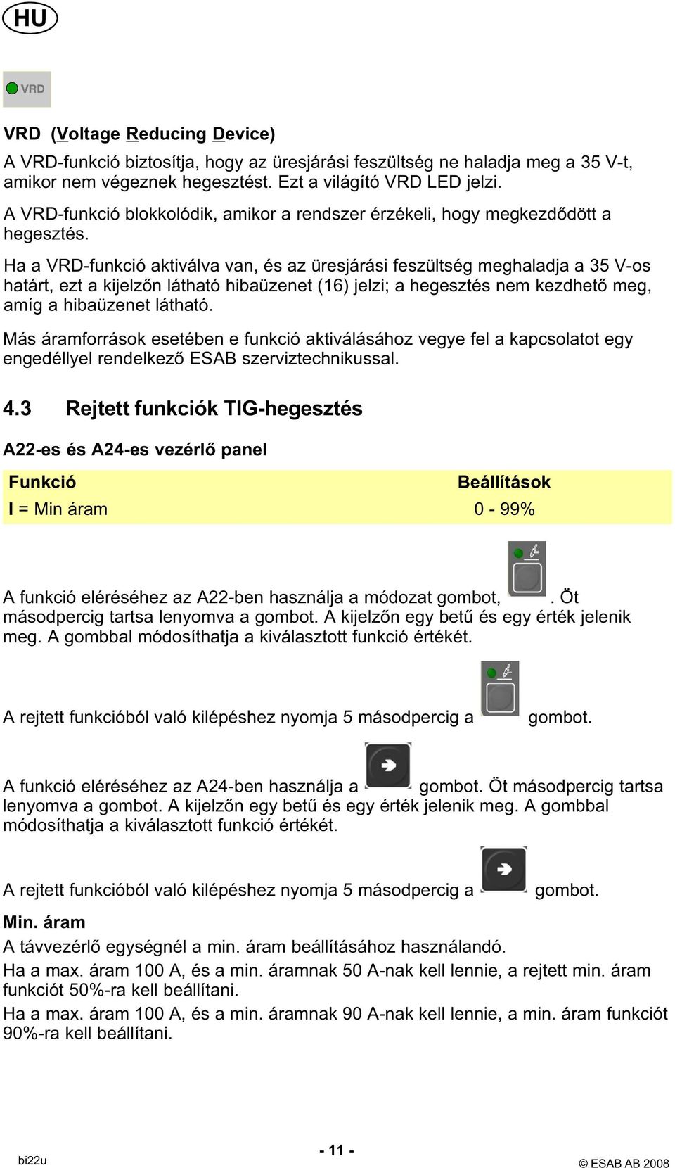 Ha a VRD-funkció aktiválva van, és az üresjárási feszültség meghaladja a 35 V-os határt, ezt a kijelzőn látható hibaüzenet (16) jelzi; a hegesztés nem kezdhető meg, amíg a hibaüzenet látható.