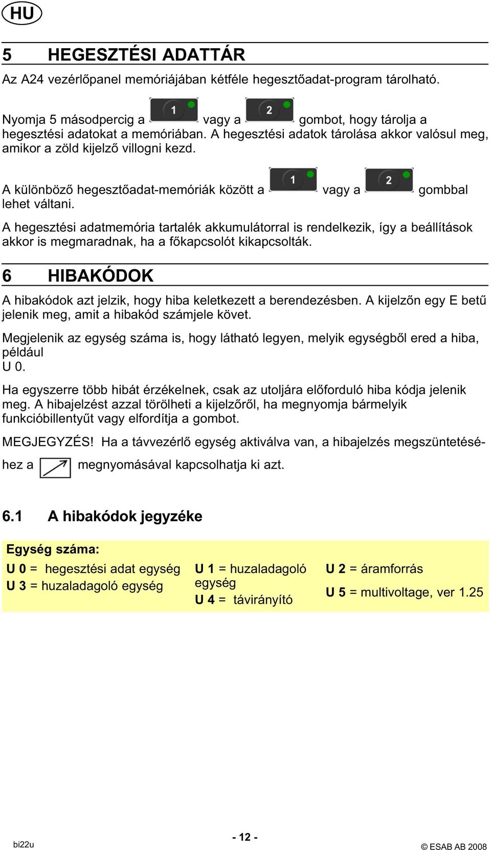 A hegesztési adatmemória tartalék akkumulátorral is rendelkezik, így a beállítások akkor is megmaradnak, ha a főkapcsolót kikapcsolták.