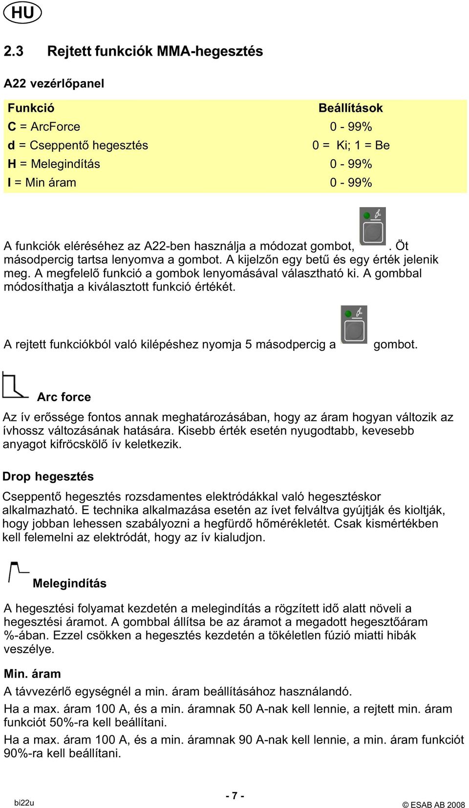 A gombbal módosíthatja a kiválasztott funkció értékét. A rejtett funkciókból való kilépéshez nyomja 5 másodpercig a gombot.