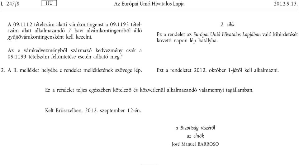 cikk Ez a rendelet az Európai Unió Hivatalos Lapjában való kihirdetését követő napon lép hatályba. Az e vámkedvezményből származó kedvezmény csak a 09.