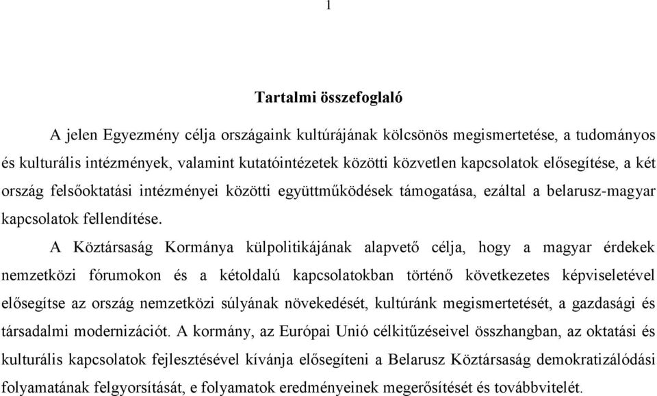 A Köztársaság Kormánya külpolitikájának alapvető célja, hogy a magyar érdekek nemzetközi fórumokon és a kétoldalú kapcsolatokban történő következetes képviseletével elősegítse az ország nemzetközi