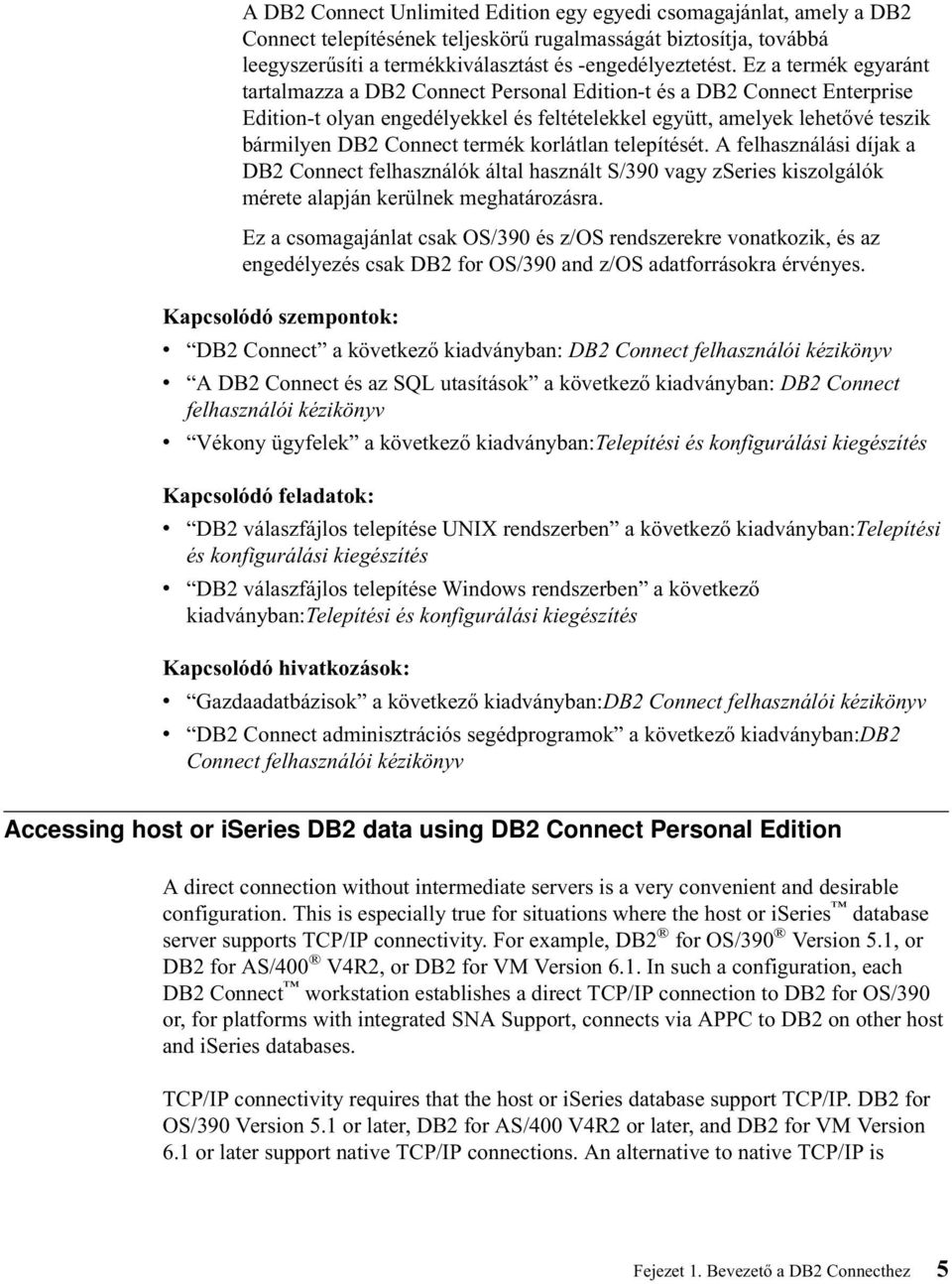 termék korlátlan telepítését. A felhasználási díjak a DB2 Connect felhasználók által használt S/390 vagy zseries kiszolgálók mérete alapján kerülnek meghatározásra.