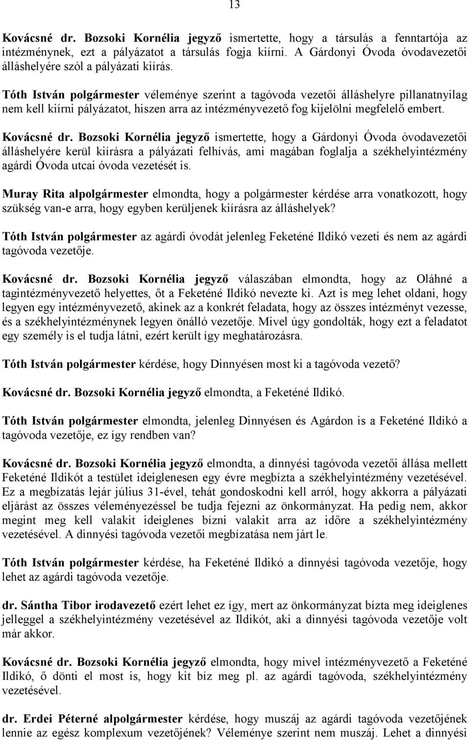 Tóth István véleménye szerint a tagóvoda vezetıi álláshelyre pillanatnyilag nem kell kiírni pályázatot, hiszen arra az intézményvezetı fog kijelölni megfelelı embert. Kovácsné dr.