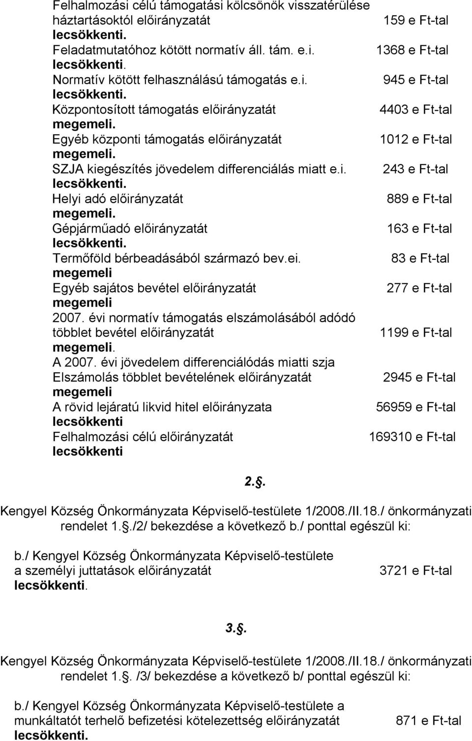 83 e Ft-tal Egyéb sajátos bevétel 277 e Ft-tal 2007. évi normatív támogatás elszámolásából adódó többlet bevétel 1199 e Ft-tal. A 2007.