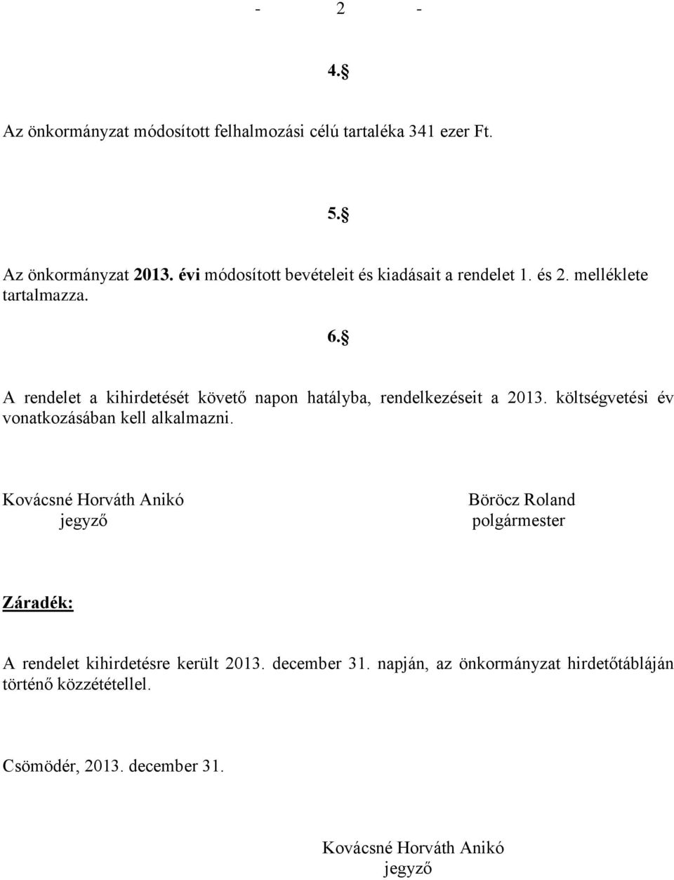 A rendelet a kihirdetését követő napon hatályba, rendelkezéseit a 2013. költségvetési év vonatkozásában kell alkalmazni.