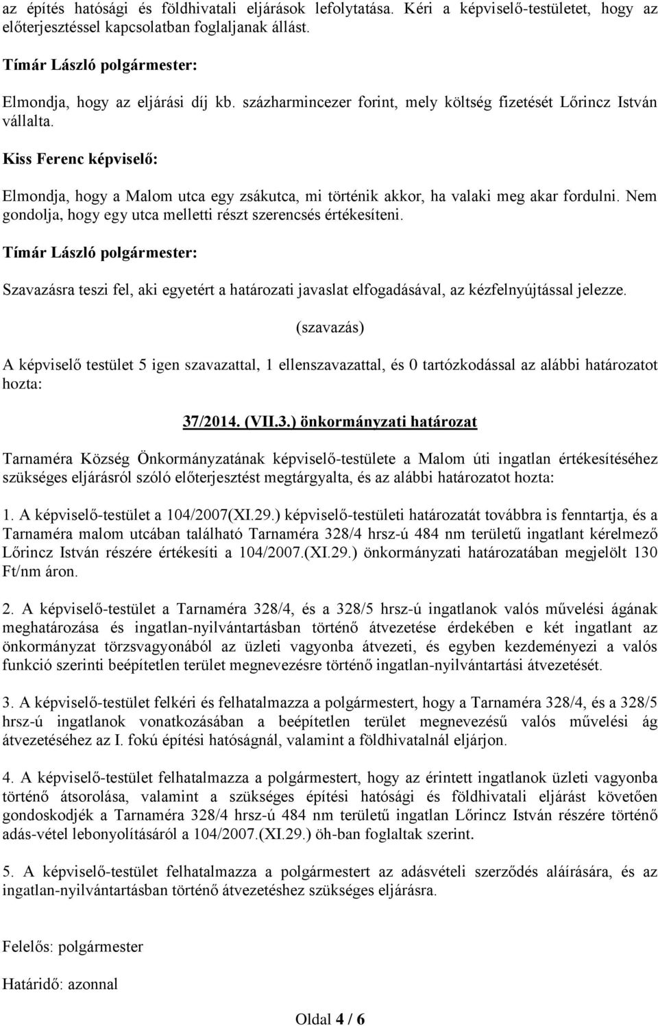 Nem gondolja, hogy egy utca melletti részt szerencsés értékesíteni. Szavazásra teszi fel, aki egyetért a határozati javaslat elfogadásával, az kézfelnyújtással jelezze.