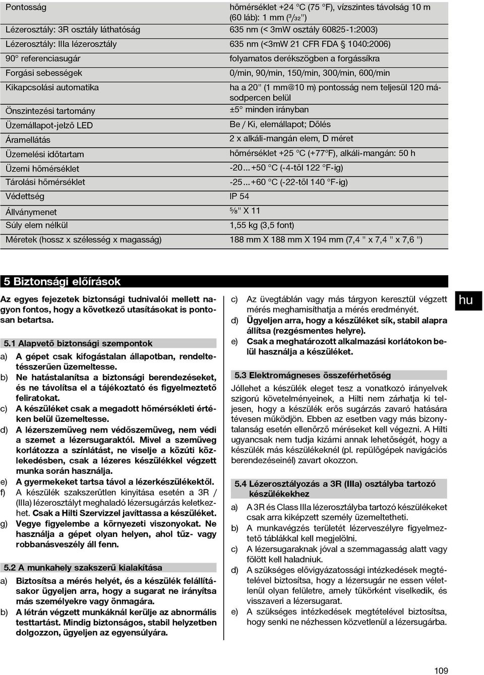 nem teljesül 120 másodpercen belül Önszintezési tartomány ±5 minden irányban Üzemállapot-jelző LED Be / Ki, elemállapot; Dőlés Áramellátás 2 x alkáli-mangán elem, D méret Üzemelési időtartam