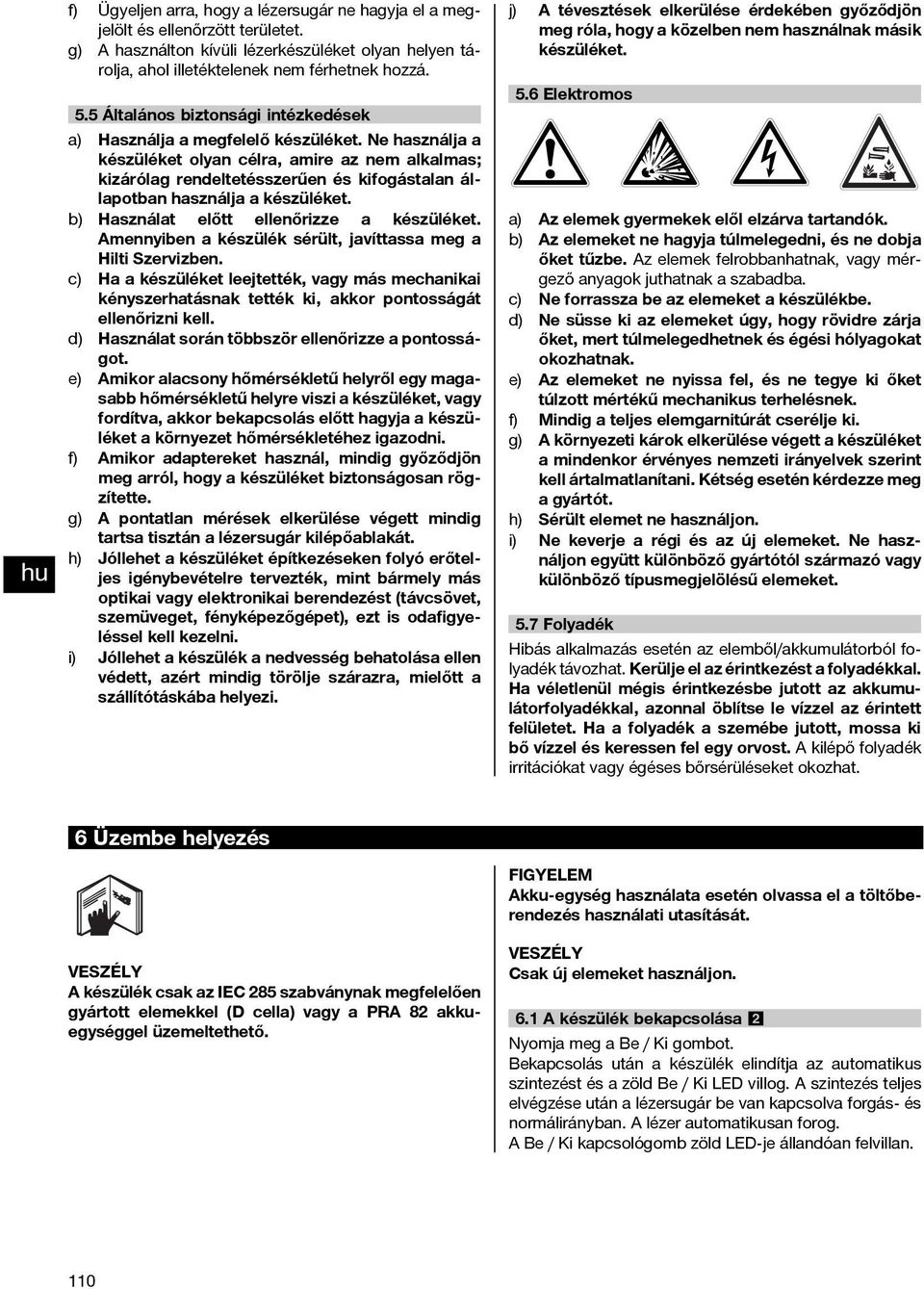 Ne használja a készüléket olyan célra, amire az nem alkalmas; kizárólag rendeltetésszerűen és kifogástalan állapotban használja a készüléket. b) Használat előtt ellenőrizze a készüléket.