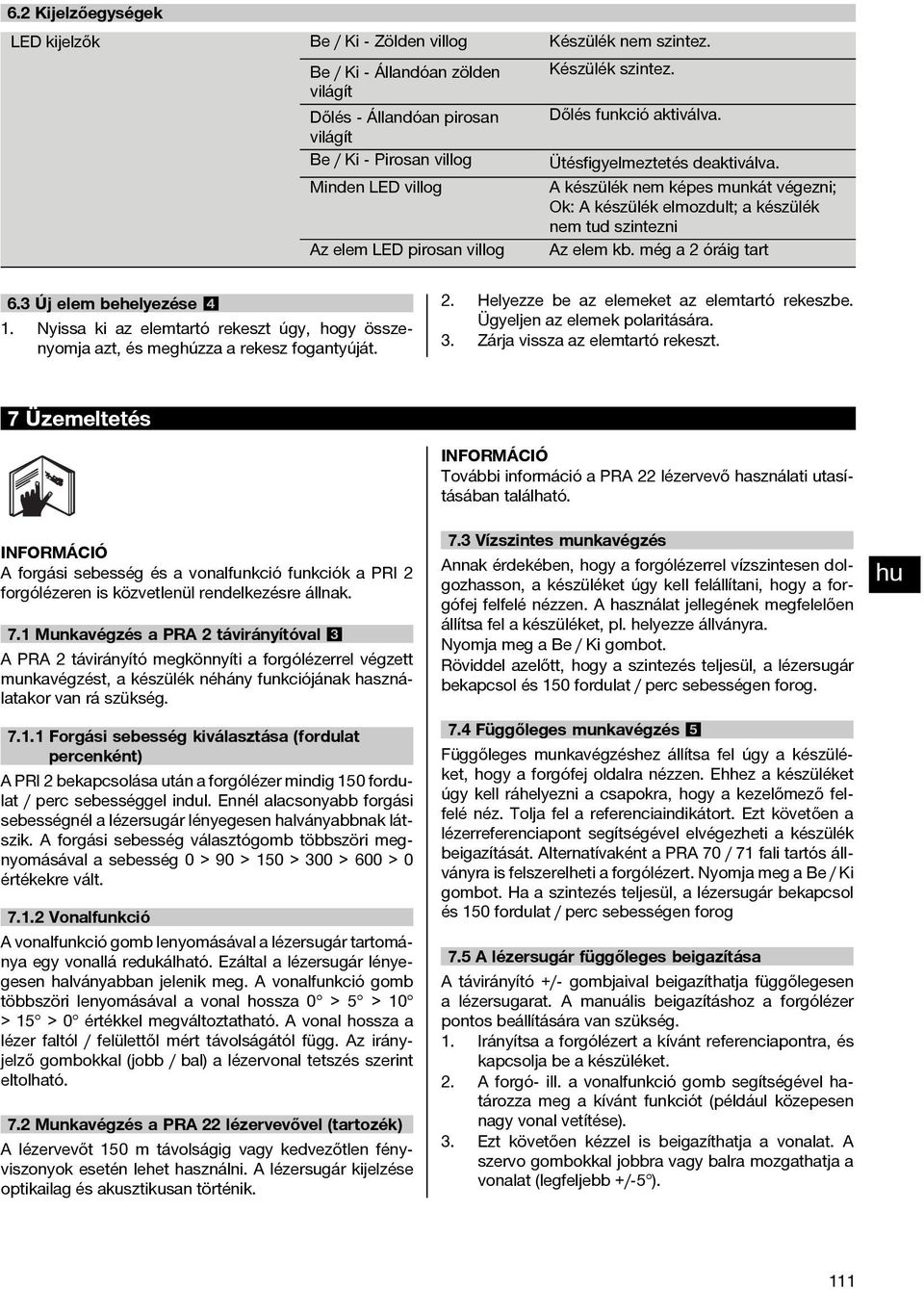 Minden LED villog A készülék nem képes munkát végezni; Ok: A készülék elmozdult; a készülék nem tud szintezni Az elem LED pirosan villog Az elem kb. még a 2 óráig tart 6.3 Új elem behelyezése 4 1.