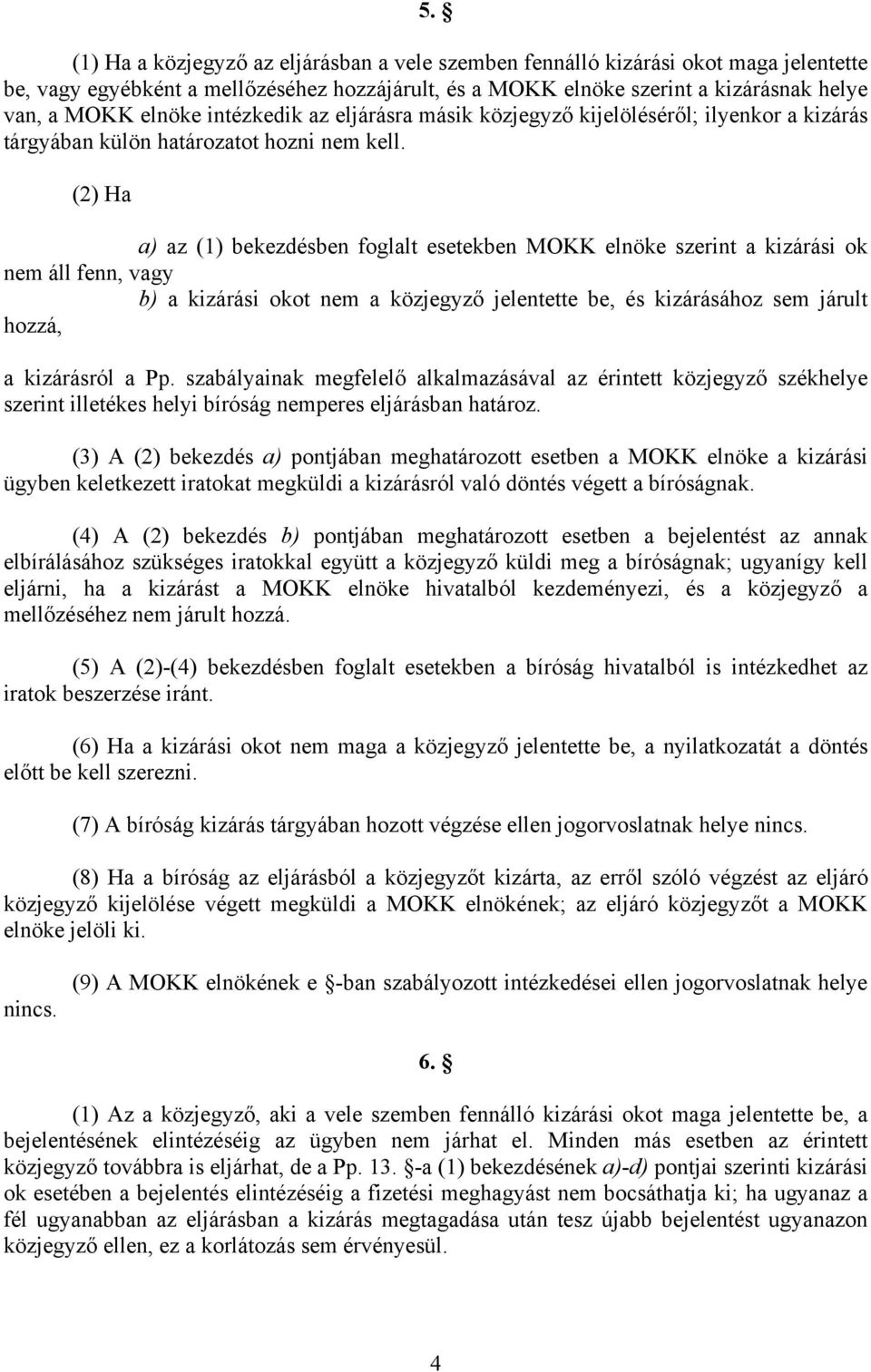 (2) Ha a) az (1) bekezdésben foglalt esetekben MOKK elnöke szerint a kizárási ok nem áll fenn, vagy b) a kizárási okot nem a közjegyző jelentette be, és kizárásához sem járult hozzá, a kizárásról a