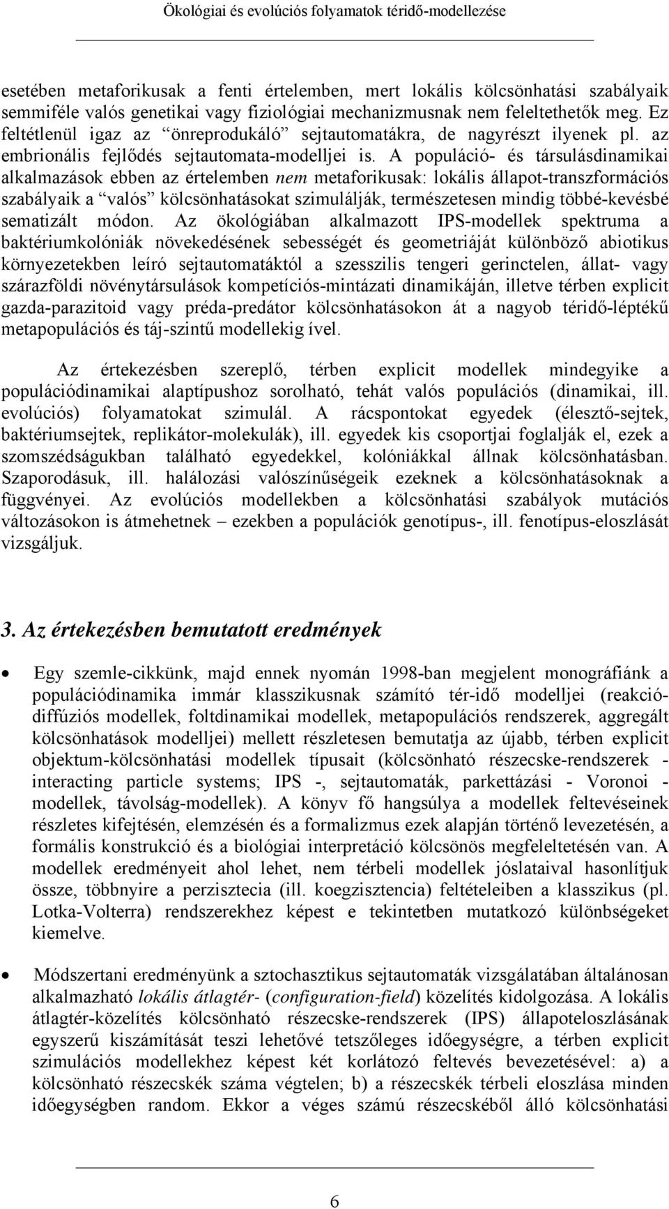 A populáció- és társulásdinamikai alkalmazások ebben az értelemben nem metaforikusak: lokális állapot-transzformációs szabályaik a valós kölcsönhatásokat szimulálják, természetesen mindig