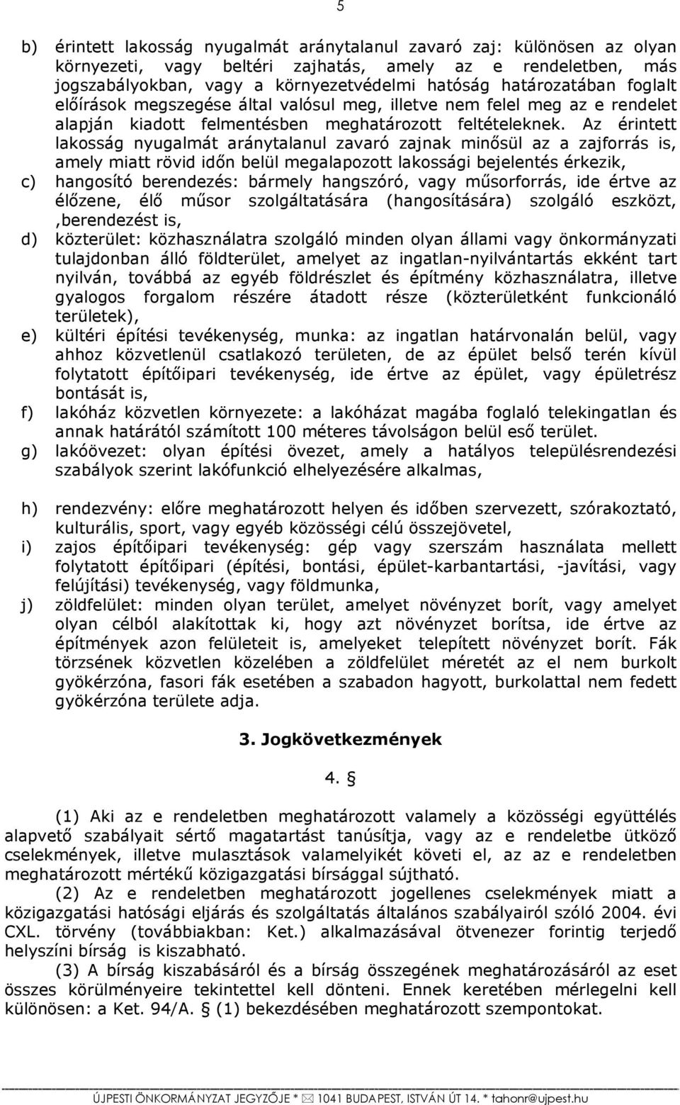 Az érintett lakosság nyugalmát aránytalanul zavaró zajnak minősül az a zajforrás is, amely miatt rövid időn belül megalapozott lakossági bejelentés érkezik, c) hangosító berendezés: bármely