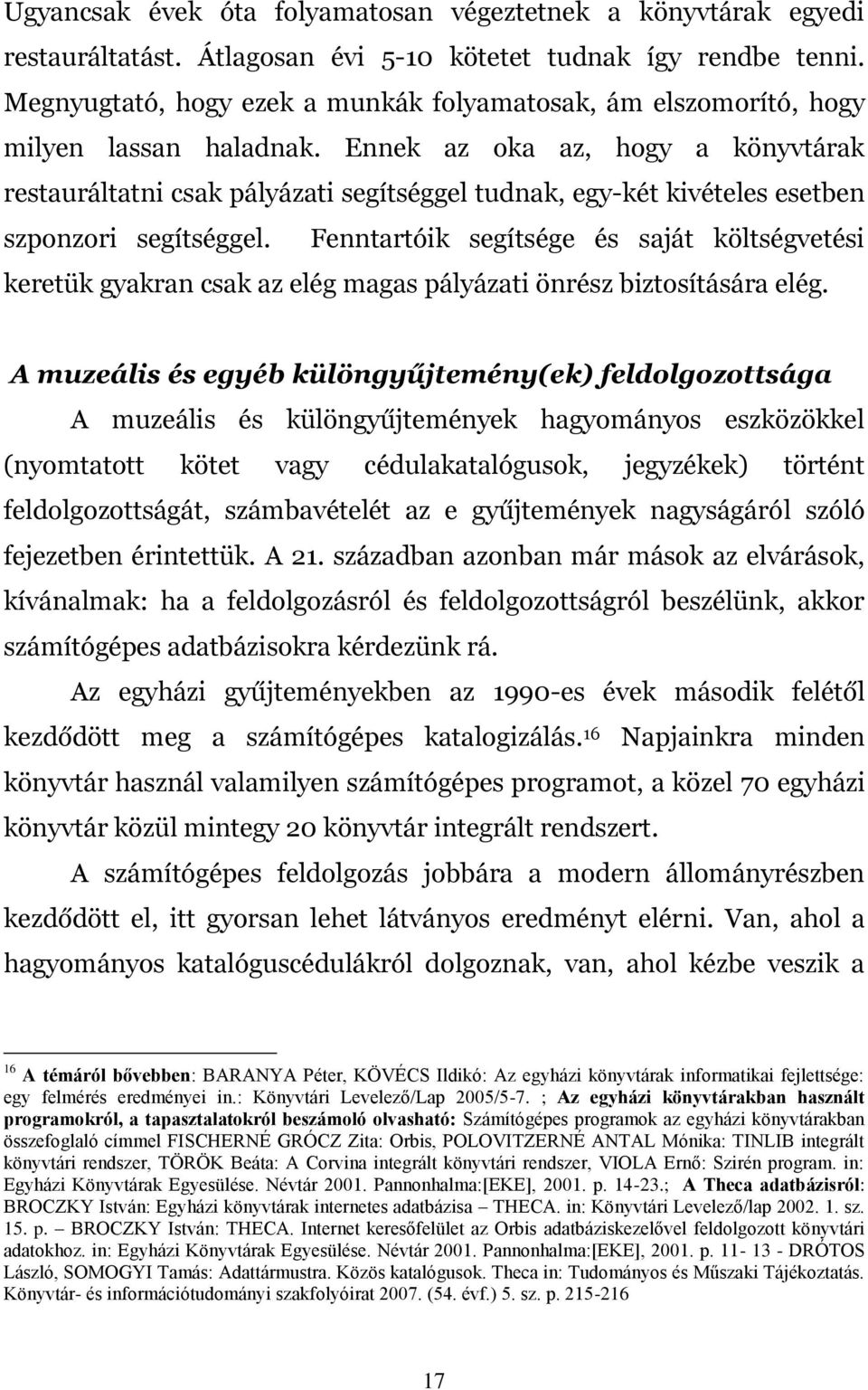 Ennek az oka az, hogy a könyvtárak restauráltatni csak pályázati segítséggel tudnak, egy-két kivételes esetben szponzori segítséggel.