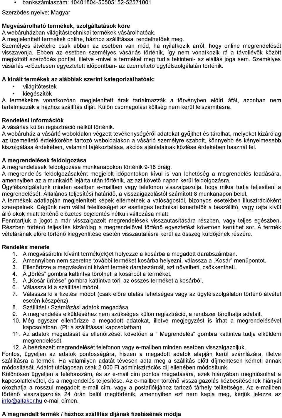 Ebben az esetben személyes vásárlás történik, így nem vonatkozik rá a távollévők között megkötött szerződés pontjai, illetve -mivel a terméket meg tudja tekinteni- az elállás joga sem.