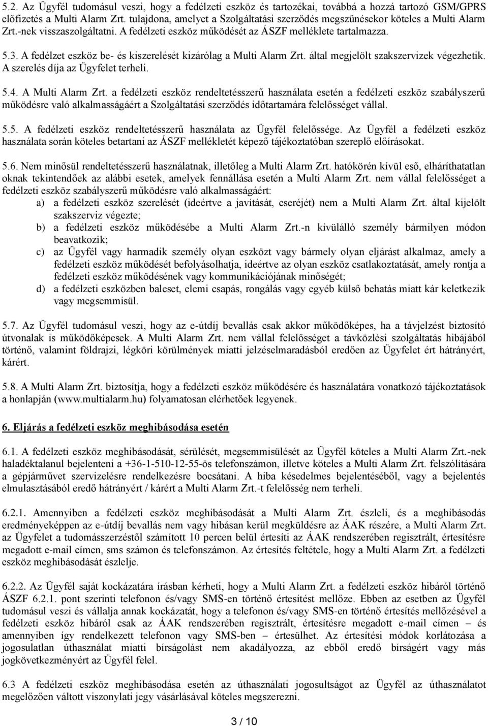 A fedélzet eszköz be- és kiszerelését kizárólag a Multi Alarm Zrt. által megjelölt szakszervizek végezhetik. A szerelés díja az Ügyfelet terheli. 5.4. A Multi Alarm Zrt.