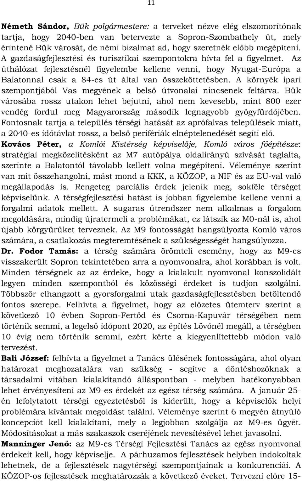 Az úthálózat fejlesztésnél figyelembe kellene venni, hogy Nyugat-Európa a Balatonnal csak a 84-es út által van összeköttetésben.