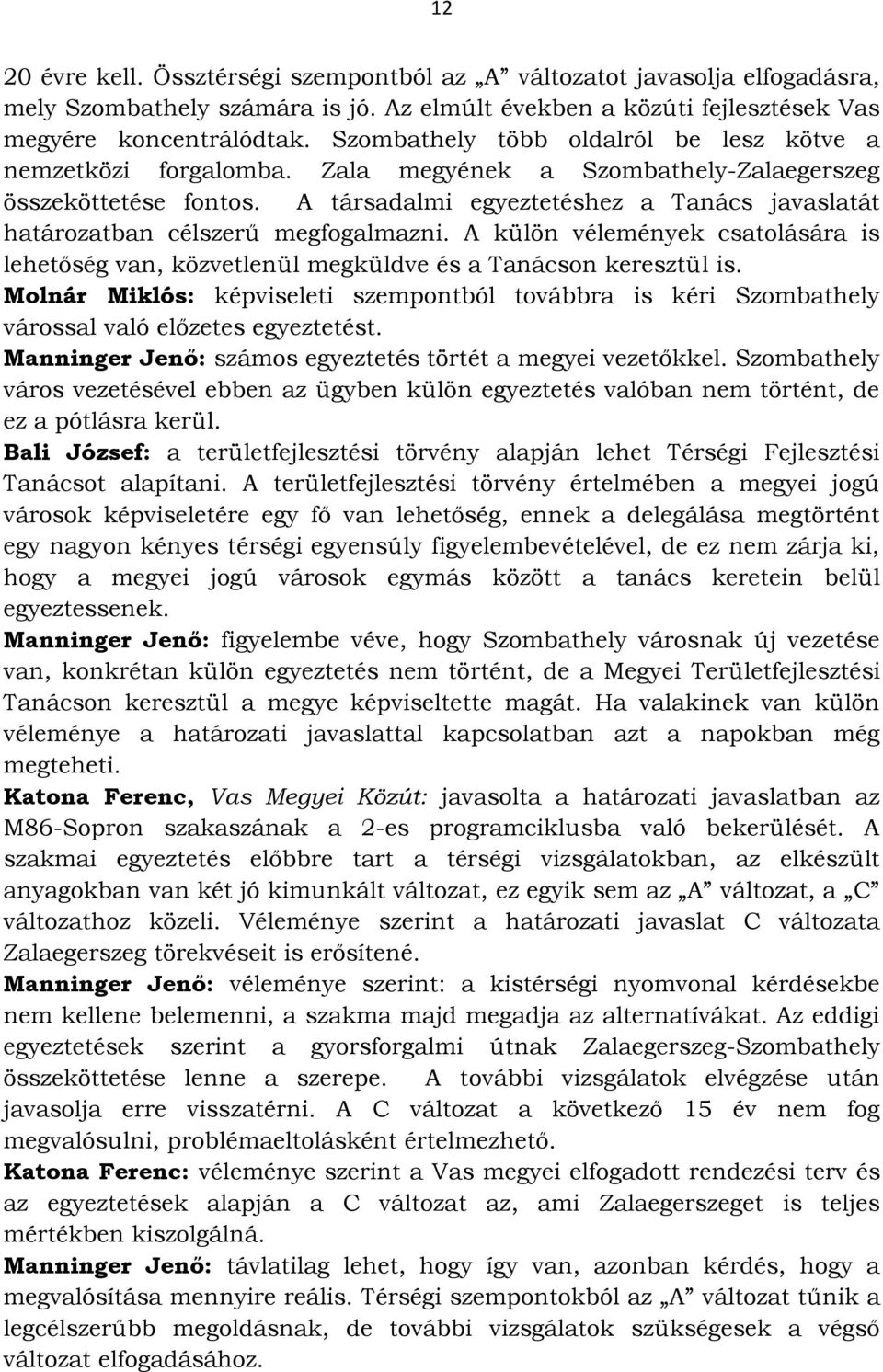 A társadalmi egyeztetéshez a Tanács javaslatát határozatban célszerű megfogalmazni. A külön vélemények csatolására is lehetőség van, közvetlenül megküldve és a Tanácson keresztül is.