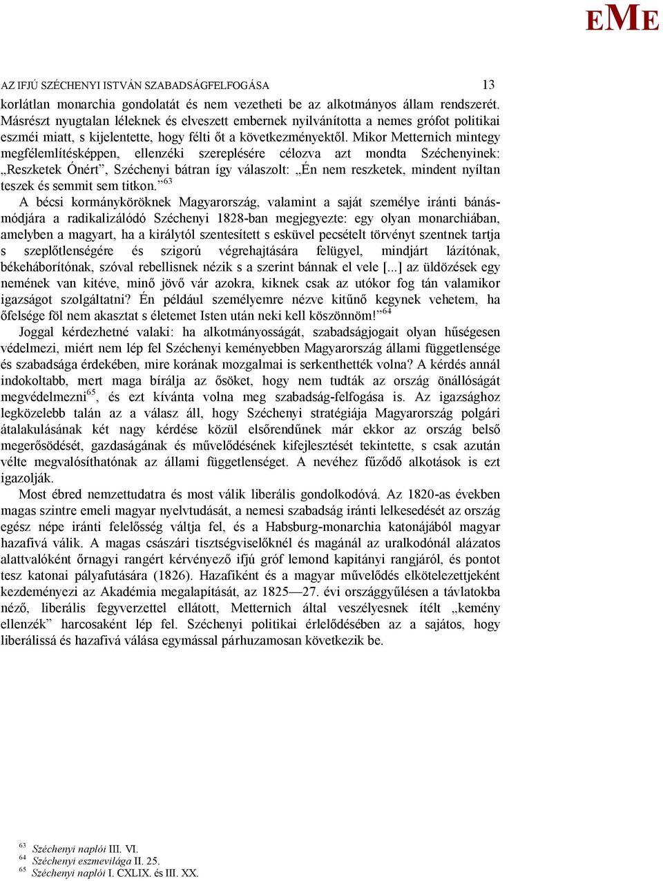 ikor etternich mintegy megfélemlítésképpen, ellenzéki szereplésére célozva azt mondta Széchenyinek: Reszketek Ónért, Széchenyi bátran így válaszolt: Én nem reszketek, mindent nyíltan teszek és semmit
