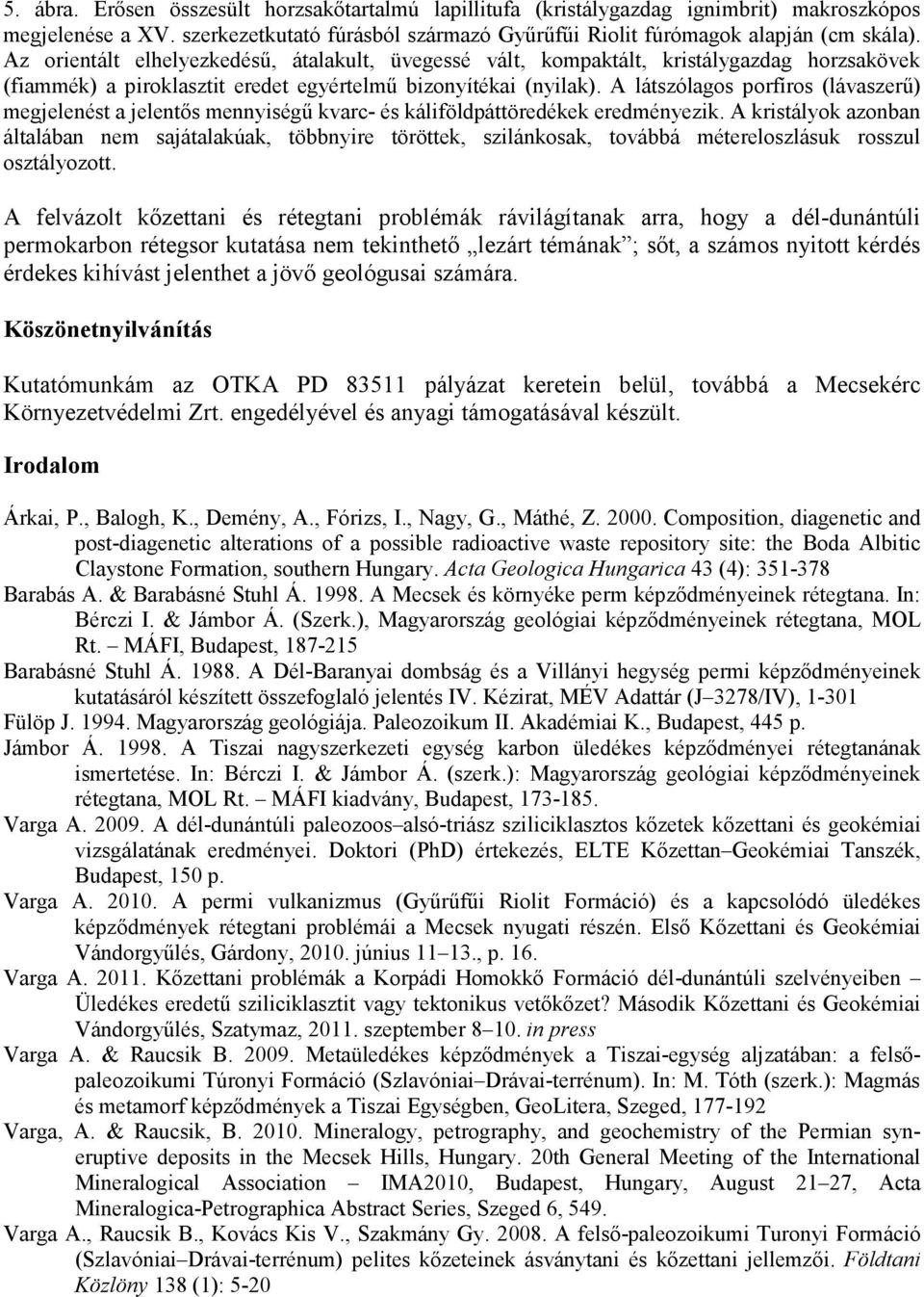 A látszólagos porfíros (lávaszerű) megjelenést a jelentős mennyiségű kvarc- és káliföldpáttöredékek eredményezik.