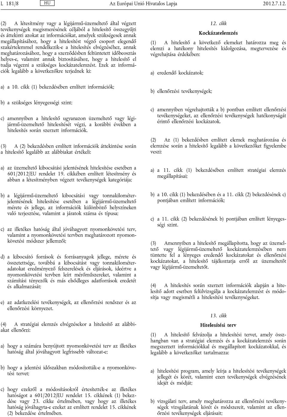 megállapításához, hogy a hitelesítést végző csoport elegendő szakértelemmel rendelkezik-e a hitelesítés elvégzéséhez, annak meghatározásához, hogy a szerződésben feltüntetett időbeosztás helyes-e,