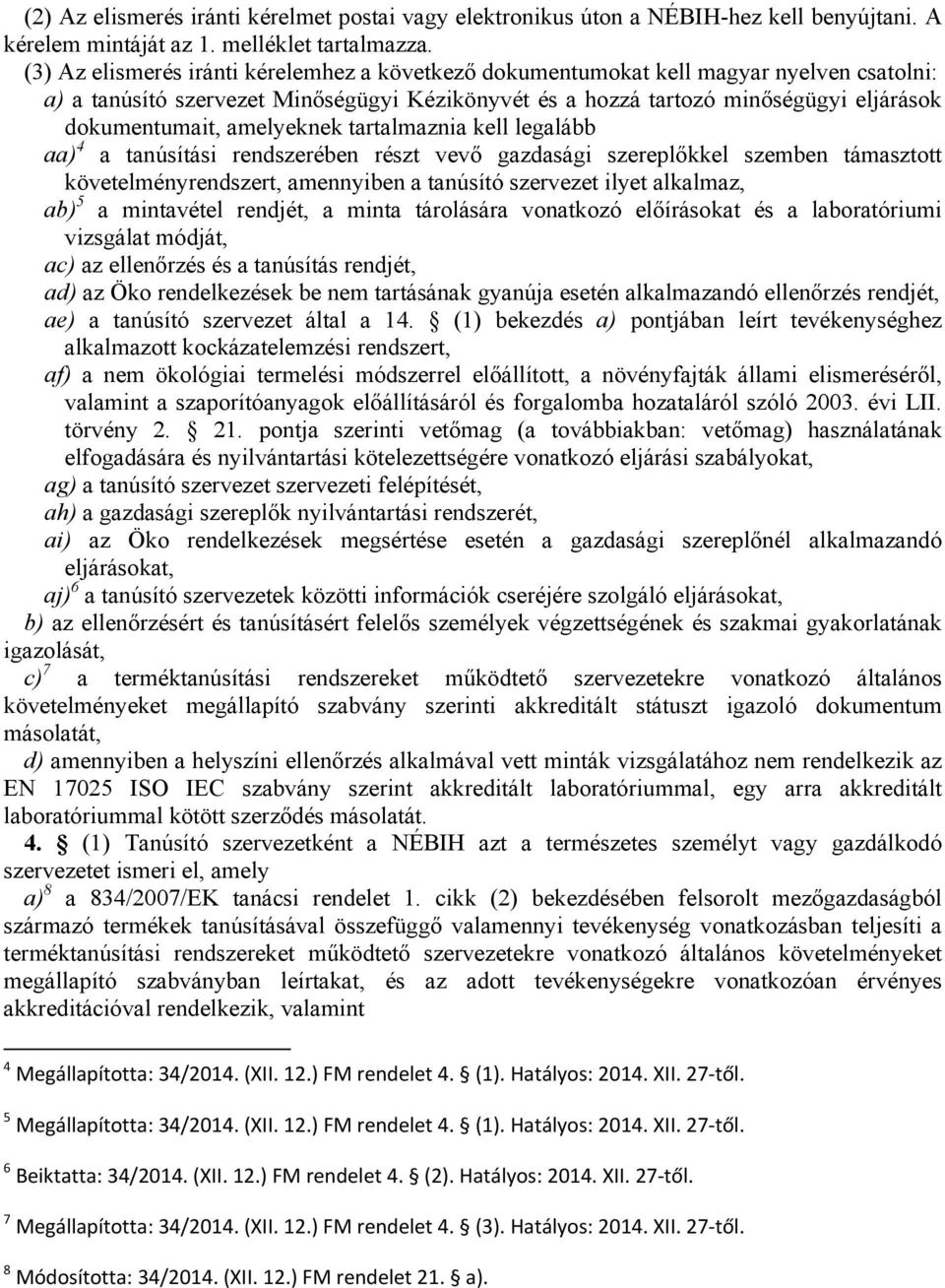 amelyeknek tartalmaznia kell legalább aa) 4 a tanúsítási rendszerében részt vevő gazdasági szereplőkkel szemben támasztott követelményrendszert, amennyiben a tanúsító szervezet ilyet alkalmaz, ab) 5