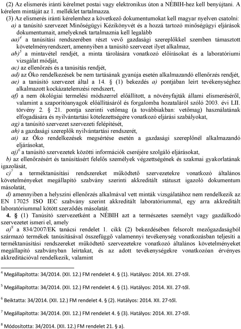 amelyeknek tartalmaznia kell legalább aa) 4 a tanúsítási rendszerében részt vevő gazdasági szereplőkkel szemben támasztott követelményrendszert, amennyiben a tanúsító szervezet ilyet alkalmaz, ab) 5