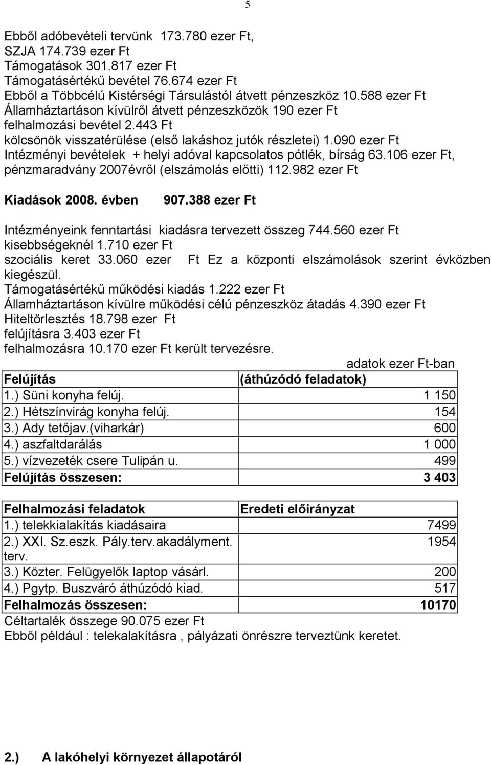 090 ezer Ft Intézményi bevételek + helyi adóval kapcsolatos pótlék, bírság 63.106 ezer Ft, pénzmaradvány 2007évről (elszámolás előtti) 112.982 ezer Ft Kiadások 2008. évben 907.