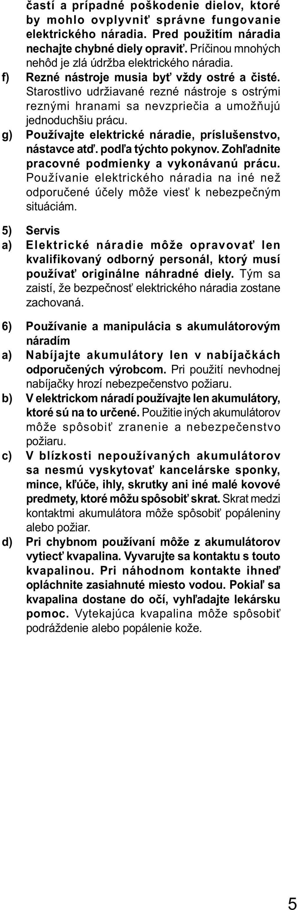 Starostlivo udržiavané rezné nástroje s ostrými reznými hranami sa nevzpriečia a umožňujú jednoduchšiu prácu. g) Používajte elektrické náradie, príslušenstvo, nástavce atď. podľa týchto pokynov.