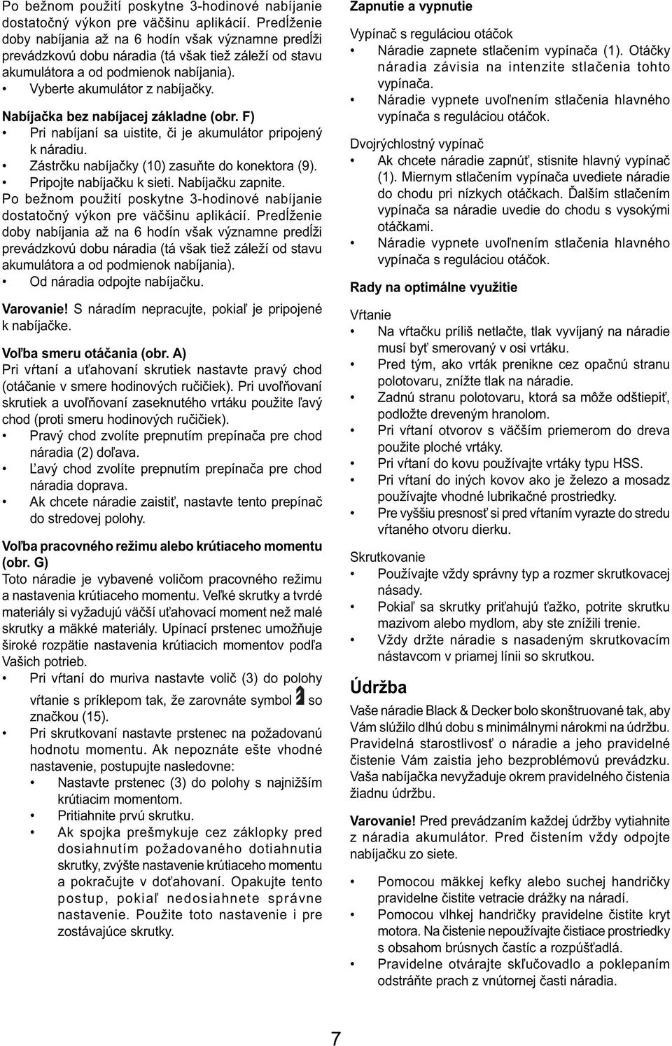 Nabíjačka bez nabíjacej základne (obr. F) Pri nabíjaní sa uistite, či je akumulátor pripojený k náradiu. Zástrčku nabíjačky (10) zasuňte do konektora (9). Pripojte nabíjačku k sieti.