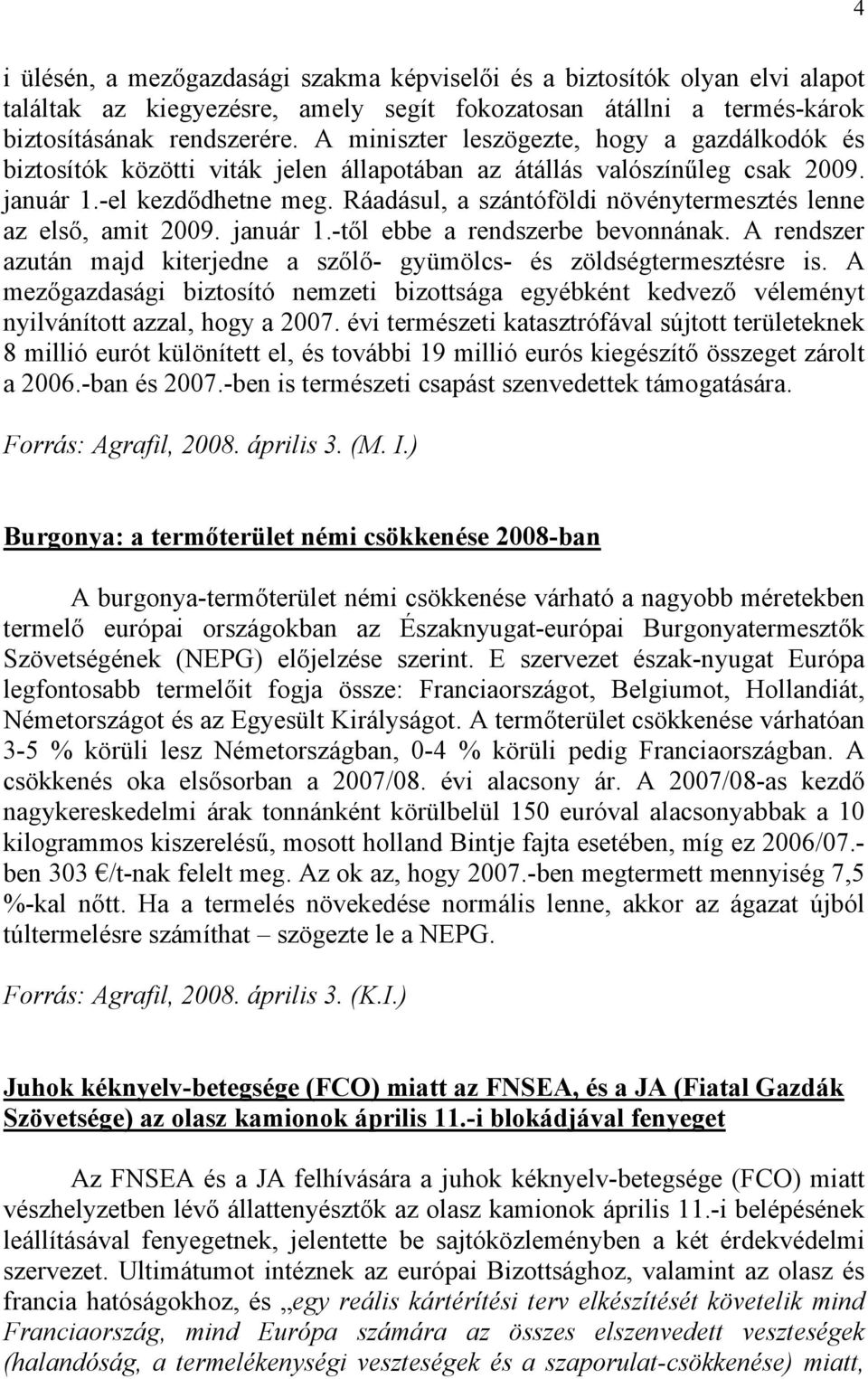 Ráadásul, a szántóföldi növénytermesztés lenne az első, amit 2009. január 1.-től ebbe a rendszerbe bevonnának. A rendszer azután majd kiterjedne a szőlő- gyümölcs- és zöldségtermesztésre is.