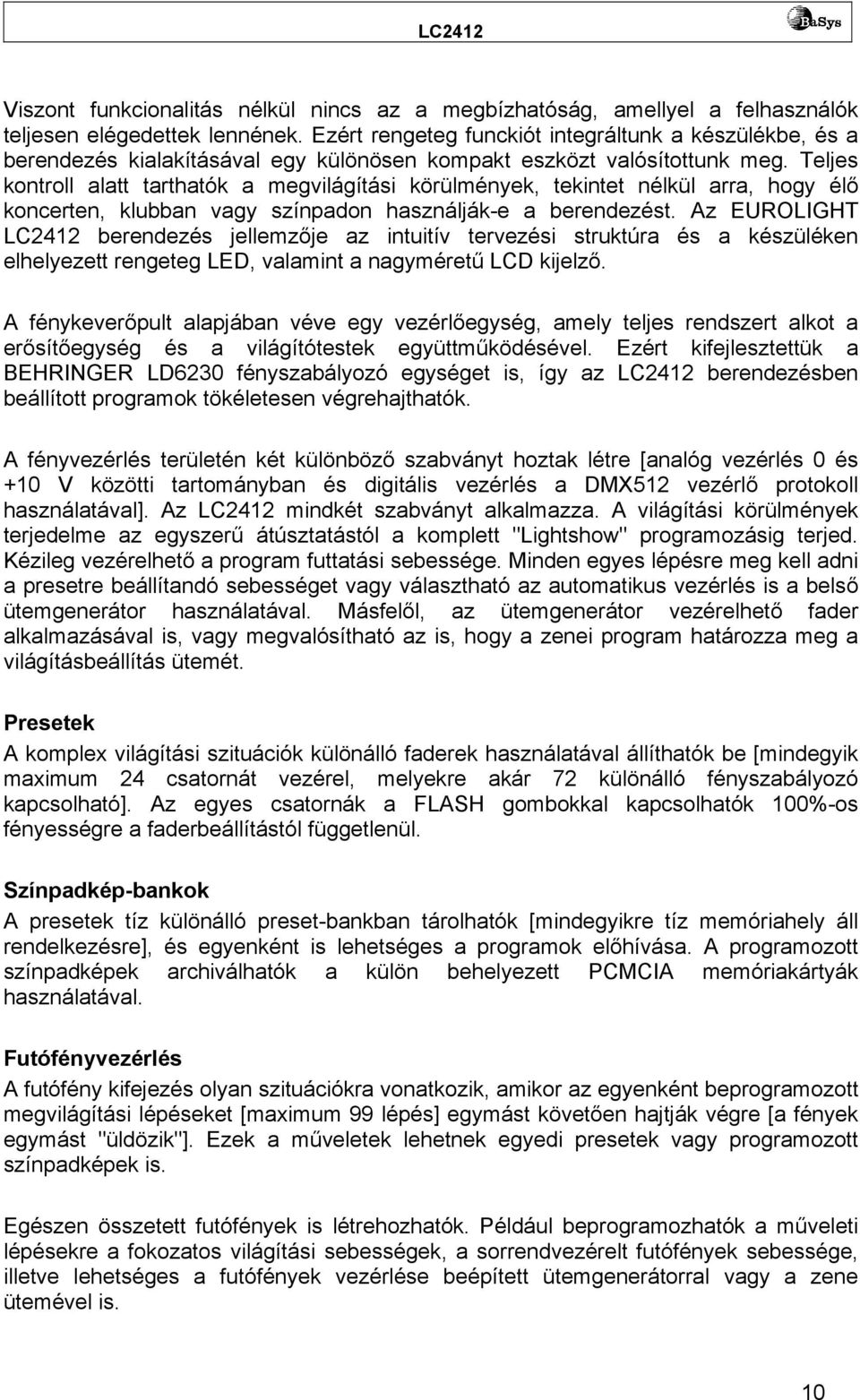 Teljes kontroll alatt tarthatók a megvilágítási körülmények, tekintet nélkül arra, hogy élő koncerten, klubban vagy színpadon használják-e a berendezést.