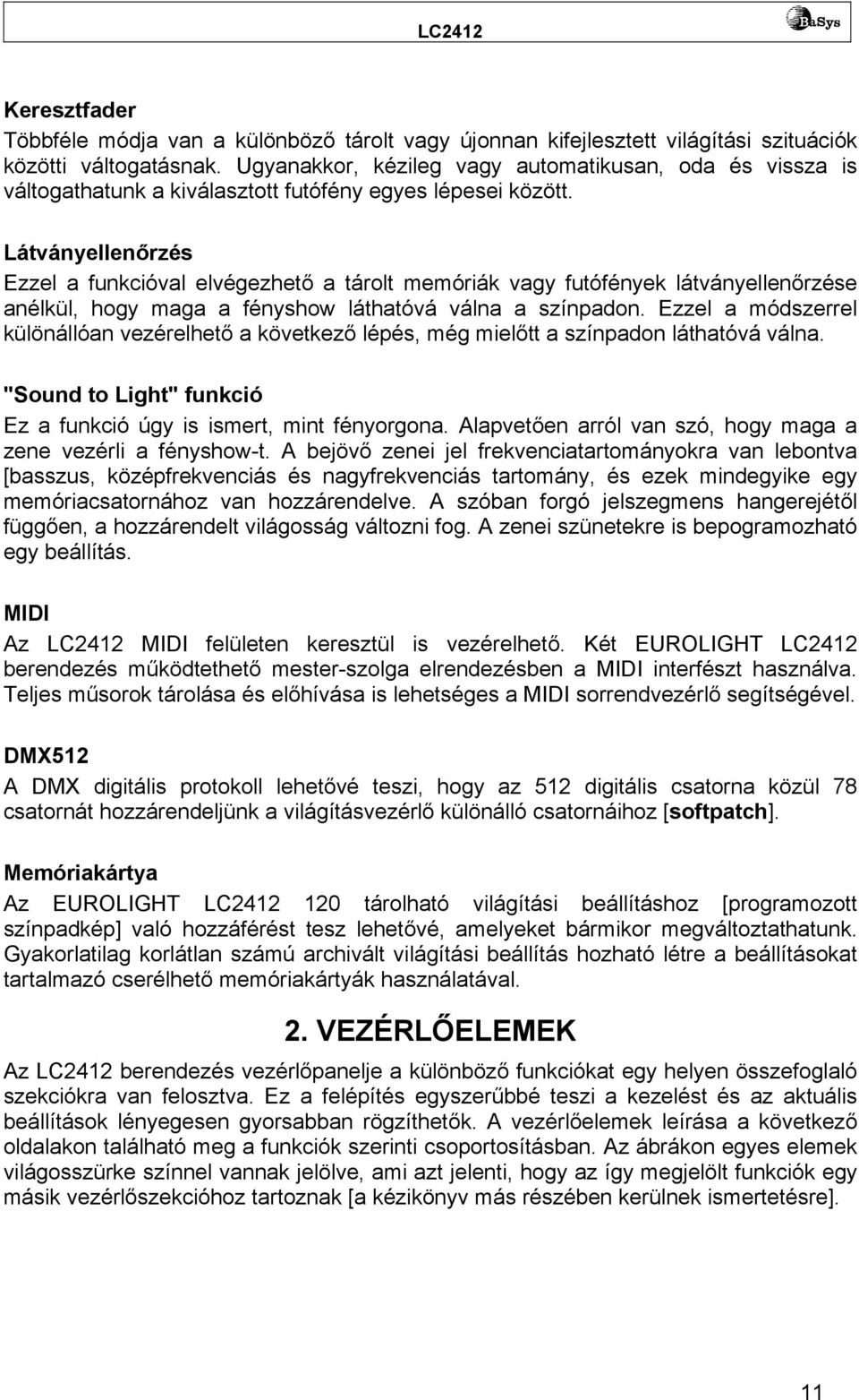 Látványellenőrzés Ezzel a funkcióval elvégezhető a tárolt memóriák vagy futófények látványellenőrzése anélkül, hogy maga a fényshow láthatóvá válna a színpadon.