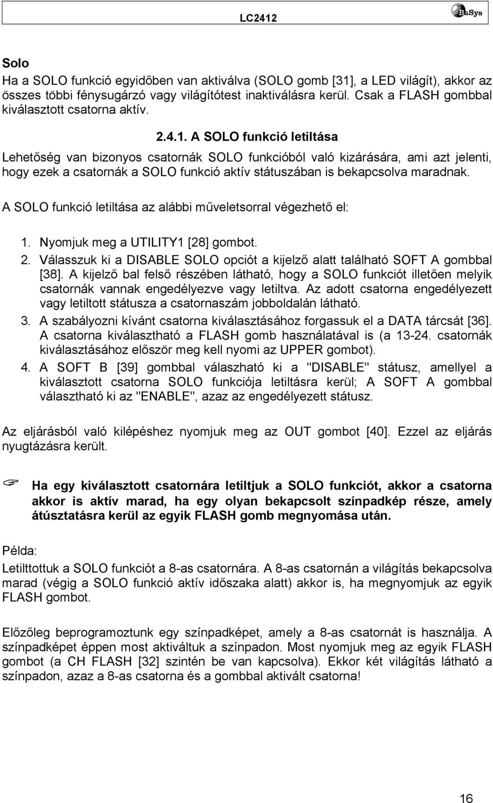 A SOLO funkció letiltása Lehetőség van bizonyos csatornák SOLO funkcióból való kizárására, ami azt jelenti, hogy ezek a csatornák a SOLO funkció aktív státuszában is bekapcsolva maradnak.
