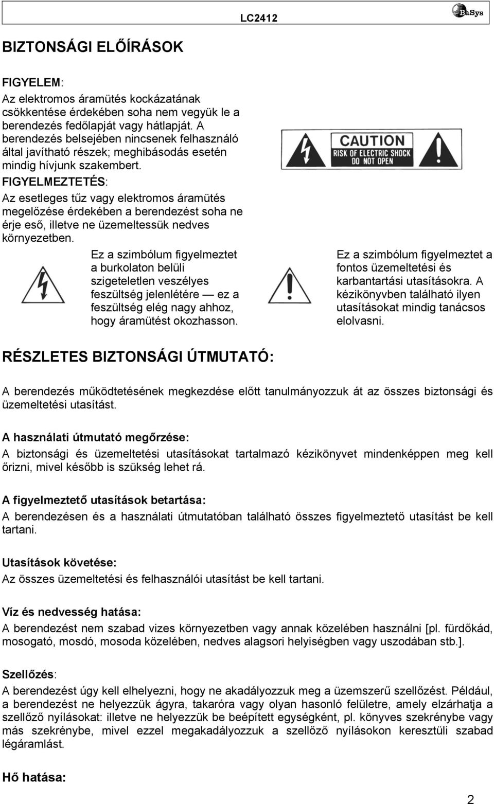 FIGYELMEZTETÉS: Az esetleges tűz vagy elektromos áramütés megelőzése érdekében a berendezést soha ne érje eső, illetve ne üzemeltessük nedves környezetben.