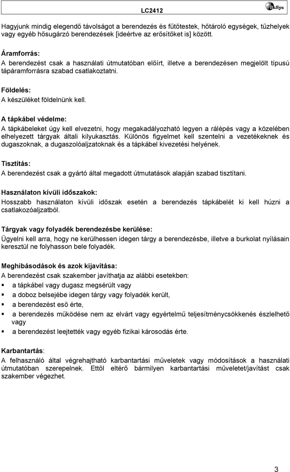 A tápkábel védelme: A tápkábeleket úgy kell elvezetni, hogy megakadályozható legyen a rálépés vagy a közelében elhelyezett tárgyak általi kilyukasztás.